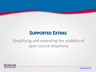 www.xorcom.com
SUPPORTED EXTRAS
Simplifying and extending the usability of
open source telephony
 