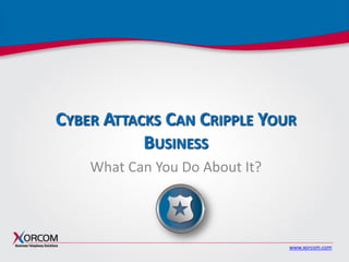 www.xorcom.com
CYBER ATTACKS CAN CRIPPLE YOUR
BUSINESS
What Can You Do About It?
 