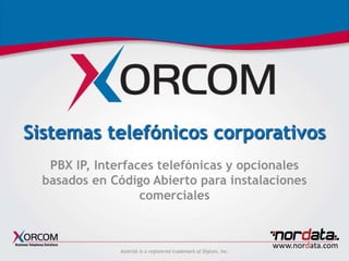 www.xorcom.com
Sistemas telefónicos corporativos
PBX IP, Interfaces telefónicas y opcionales
basados en Código Abierto para instalaciones
comerciales
Asterisk is a registered trademark of Digium, Inc.
www.nordata.com
 