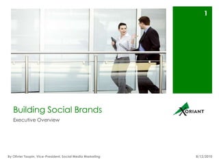 Building Social Brands Executive Overview 8/16/10 1 By Olivier Taupin, Vice-President, Social Media Marketing 