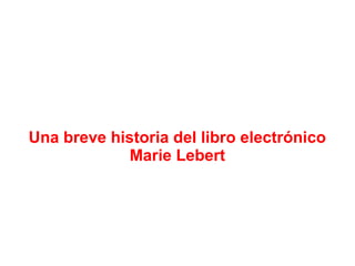 Una breve historia del libro electrónico
Marie Lebert
 