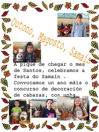A pique de chegar o mes
de Santos, celebramos a
festa do Samaín .
Convocamos un ano máis o
concurso de decoración
de cabazas, con unha
participación moi
numerosa. Grazas
 
