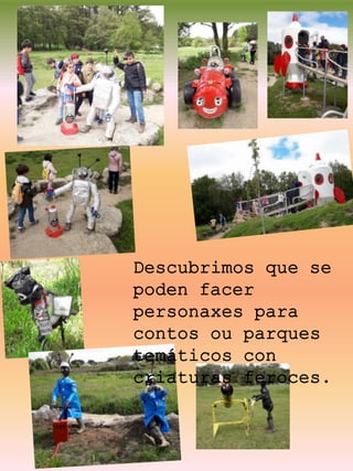 Descubrimos que se
poden facer
personaxes para
contos ou parques
temáticos con
criaturas feroces.
 