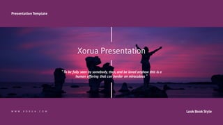 Xorua Presentation
“To be fully seen by somebody, then, and be loved anyhow this is a
human offering that can border on miraculous “
Look Book Style
PresentationTemplate
W W W . X O R U A . C O M
 