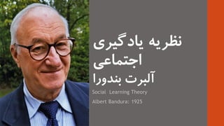 ‫يادگيري‬ ‫نظريه‬
‫اجتماعی‬
‫بندورا‬ ‫آلبرت‬
Social Learning Theory
Albert Bandura: 1925
 