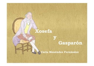 Xosefa
         y
             Gasparón
  Carla Menéndez Fernández
 