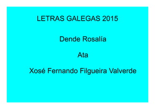 LETRAS GALEGAS 2015
Dende Rosalía
Ata
Xosé Fernando Filgueira Valverde
 