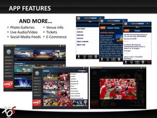 APP FEATURES
      AND MORE…
• Photo Galleries    • Venue info
• Live Audio/Video • Tickets
• Social Media Feeds • E-Commerce
 