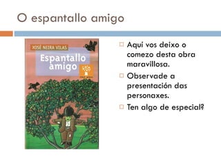 O espantallo amigo Aquí vos deixo o comezo desta obra maravillosa. Observade a presentación das personaxes. Ten algo de especial? 