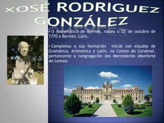 • O matemático de Bermés, naceu o 25 de outubro de 
1770 e Bermés, Lalín. 
• Completou a súa formación inicial con estudos...