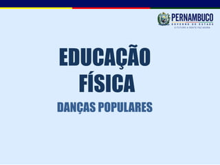 EDUCAÇÃO
  FÍSICA
DANÇAS POPULARES
 