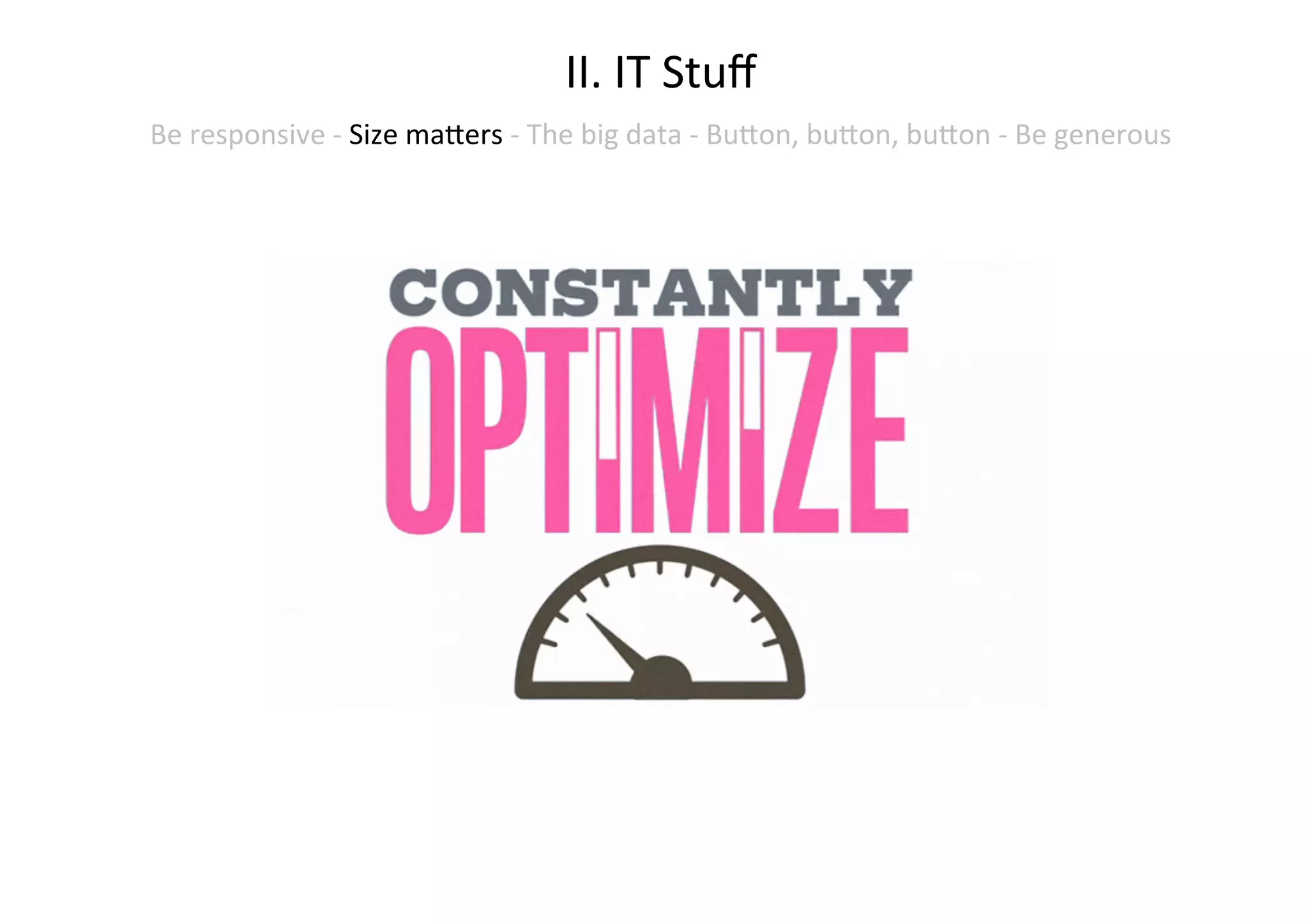 II.	
  IT	
  Stuﬀ	
  
Be	
  responsive	
  -­‐	
  Size	
  maNers	
  -­‐	
  The	
  big	
  data	
  -­‐	
  BuNon,	
  buNon,	
  buNon	
  -­‐	
  Be	
  generous	
  	
  
	
  
 