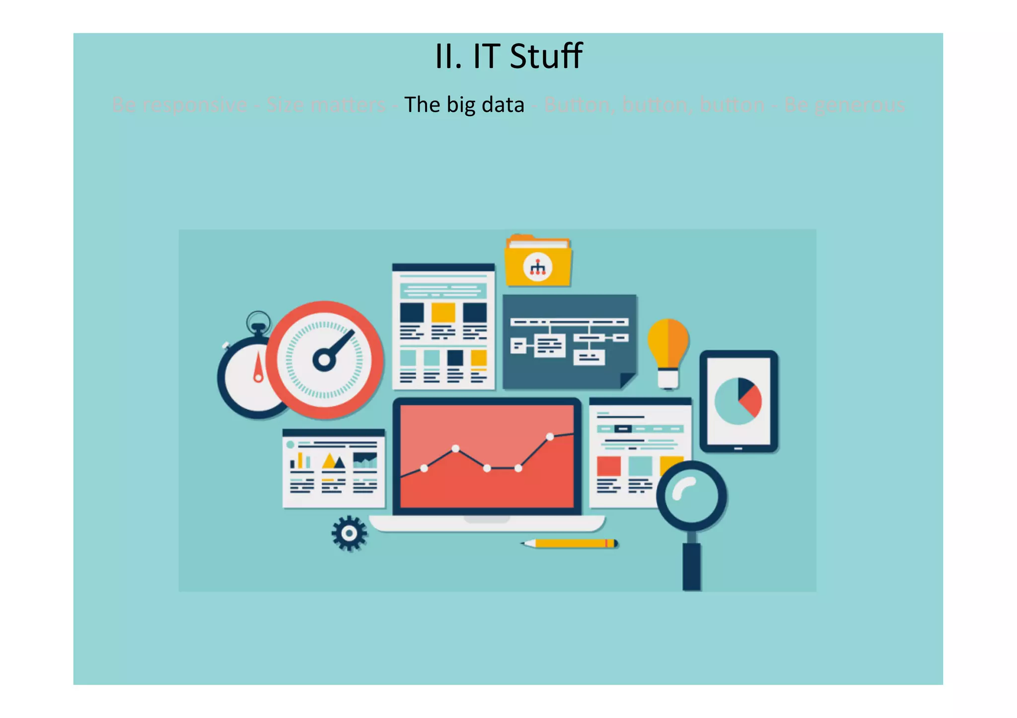 II.	
  IT	
  Stuﬀ	
  
Be	
  responsive	
  -­‐	
  Size	
  maNers	
  -­‐	
  The	
  big	
  data	
  -­‐	
  BuNon,	
  buNon,	
  buNon	
  -­‐	
  Be	
  generous	
  	
  
	
  
 