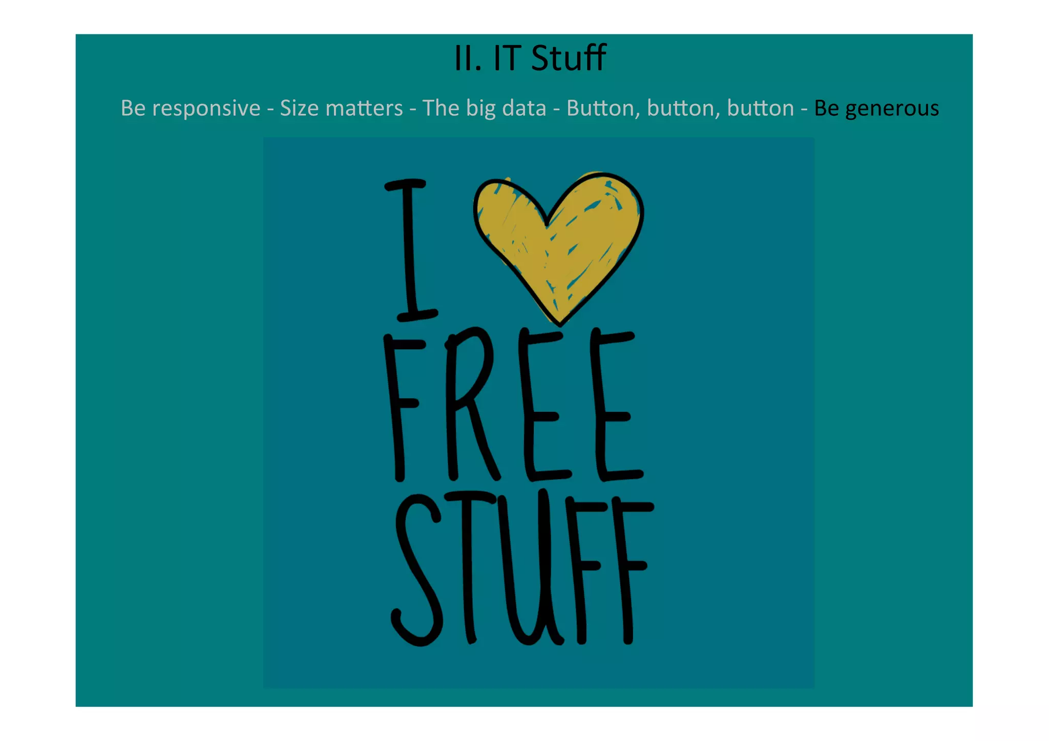 II.	
  IT	
  Stuﬀ	
  
Be	
  responsive	
  -­‐	
  Size	
  maNers	
  -­‐	
  The	
  big	
  data	
  -­‐	
  BuNon,	
  buNon,	
  buNon	
  -­‐	
  Be	
  generous	
  	
  
	
  
 