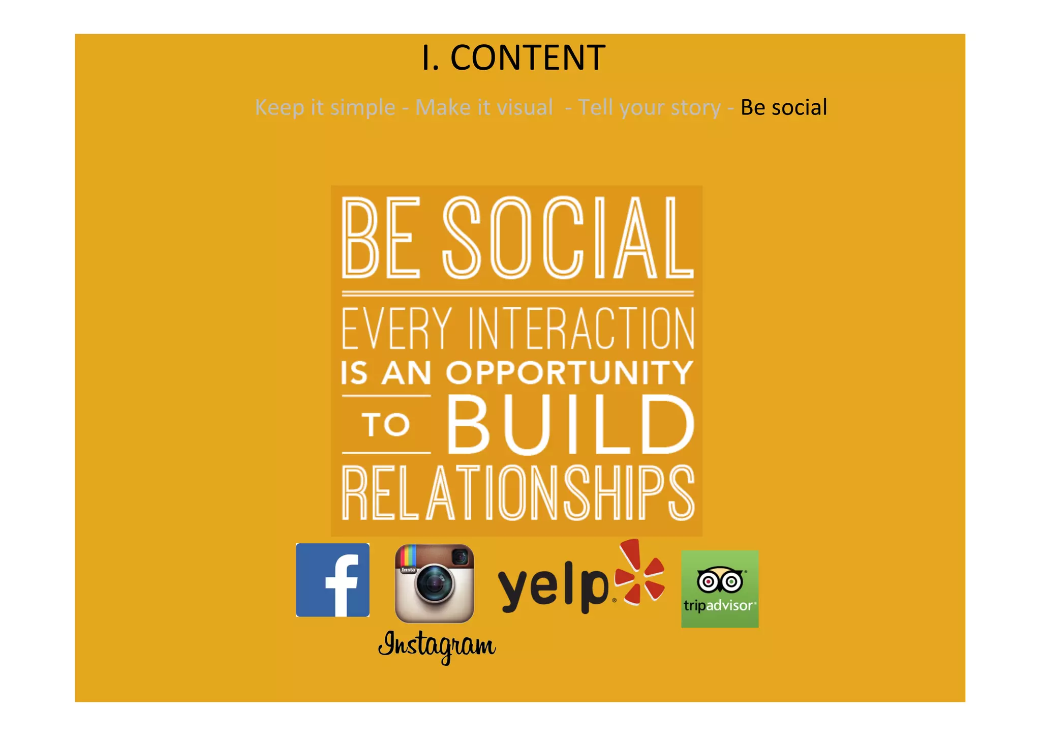 I.	
  CONTENT	
  
Keep	
  it	
  simple	
  -­‐	
  Make	
  it	
  visual	
  	
  -­‐	
  Tell	
  your	
  story	
  -­‐	
  Be	
  social	
  
	
  
 