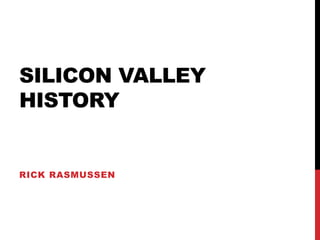 SILICON VALLEY 
HISTORY 
RICK RASMUSSEN 
 