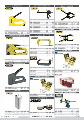 99atacado@belenus.com.br Televendas: (19) 3517.7200
Preçosválidossomenteparaoestadodesãopaulo.Ofertasválidasaté30/06/2016ouenquantoduraremosestoques,exclusivamenteparafaturamentodafilialdoestadodesãopaulo.tributaçãoicmsconformelegislaçãovigente.Produtoscomipidestacado
estarãosujeitosàacréscimodepreçodeacordocomalíquota.Imagemmeramenteilustrativa.Reservamo-nosodireitodecorrigireventuaiserrosgráficosoudedigitação,bemcomoalteraçãodepreçossemprévioaviso.
Cód . Descrição Unid. Emb. Preço
48339 506 IRWIN PEÇA 1 91,83
48340 512 IRWIN PEÇA 1 100,51
48341 518 IRWIN PEÇA 1 102,57
48342 524 IRWIN PEÇA 1 108,71
Cód . Descrição Unid. Emb. Preço
54084 P/CERCA 9X1 CX 20KG BELGO QUILO 20 6,63
GRAMPO RAPIDO MARCINEIRO
Cód . Descrição Unid. Emb. Preço
44189 1X9 GERDAU QUILO 20 5,98
GRAMPO MULTIUSO
GRAMPO OVAL C/TRAVA
GRAMPO POLIDO
Cód . Descrição Unid. Emb. Preço
60975 C/MOLA 3/75MM BELTOOLS PEÇA 1 5,41
60976 C/MOLA 4/100MM BELTOOLS PEÇA 1 7,84
60977 C/MOLA 6/150MM BELTOOLS PEÇA 1 11,41
60978 C/MOLA 9/230MM BELTOOLS PEÇA 1 14,46
Cód . Descrição Unid. Emb. Preço
60979 6.1/4/160MM BELTOOLS PEÇA 1 16,52
60980 9/230MM BELTOOLS PEÇA 1 28,95
60981 10/250MM BELTOOLS PEÇA 1 32,16
Cód . Descrição Unid. Emb. Preço
59053 45 TRABALHO LEVE STANLEY PEÇA 1 45,97
59047 150 TRABALHO PESADO STANLEY PEÇA 1 85,41
Cód . Descrição Unid. Emb. Preço
60491 LEVE BELTOOLS PEÇA 1 23,82
Cód . Descrição Unid. Emb. Preço
59252 CORPO PLASTICO STANLEY PEÇA 6 40,93
GRAMPEADOR TR
GRAMPEADOR TRABALHO
GRAMPEADOR USO GERAL
GRAMPO
Cód . Descrição Unid. Emb. Preço
60494 6MM CX C/1000UNID BELTOOLS CAIXA 1 2,43
60493 10MM CX C/1000UNID BELTOOLS CAIXA 1 2,74
Cód . Descrição Unid. Emb. Preço
44190 1X9 GERDAU QUILO 20 6,60
Cód . Descrição Unid. Emb. Preço
56152 KR445 DEVILBISS PEÇA 1 71,98
GRAMPO GALVANIZADO
GRAMPO KR445
GRAMPO FIXAÇÃO TIPO C
GRAMPO APERTO RAPIDO
Cód . Descrição Unid. Emb. Preço
60992 2 BELTOOLS PEÇA 1 7,82
60993 3 BELTOOLS PEÇA 1 13,96
60994 4 BELTOOLS PEÇA 1 24,63
60995 6 BELTOOLS PEÇA 1 34,67
60996 8 BELTOOLS PEÇA 1 52,38
Cód . Descrição Unid. Emb. Preço
60982 6/150MM BELTOOLS PEÇA 1 31,93
60983 8/200MM BELTOOLS PEÇA 1 33,21
60984 10/250MM BELTOOLS PEÇA 1 34,46
60985 12/300MM BELTOOLS PEÇA 1 35,72
60986 14/350MM BELTOOLS PEÇA 1 36,85
60987 16/400MM BELTOOLS PEÇA 1 38,10
60988 18/450MM BELTOOLS PEÇA 1 39,48
60989 24/600MM BELTOOLS PEÇA 1 44,51
60990 30/750MM BELTOOLS PEÇA 1 48,30
60991 36/900MM BELTOOLS PEÇA 1 53,33
Cód . Descrição Unid. Emb. Preço
41615 2 BIEHL PEÇA 10 16,79
46979 3 BIEHL PEÇA 1 19,46
41616 4 BIEHL PEÇA 1 22,36
41618 8 BIEHL PEÇA 5 46,32
46980 10 BIEHL PEÇA 1 56,40
 