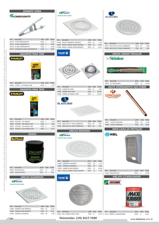 100 www.belenus.com.brTelevendas: (19) 3517.7200
Preçosválidossomenteparaoestadodesãopaulo.Ofertasválidasaté30/06/2016ouenquantoduraremosestoques,exclusivamenteparafaturamentodafilialdoestadodesãopaulo.tributaçãoicmsconformelegislaçãovigente.Produtoscomipidestacado
estarãosujeitosàacréscimodepreçodeacordocomalíquota.Imagemmeramenteilustrativa.Reservamo-nosodireitodecorrigireventuaiserrosgráficosoudedigitação,bemcomoalteraçãodepreçossemprévioaviso.
Cód . Descrição Unid. Emb. Preço
51084 RADIAL 100MM BC AMANCO PEÇA 12 1,33
51085 RADIAL 100MM CROM AMANCO PEÇA 12 9,74
51088 RADIAL 150MM CROM AMANCO PEÇA 12 21,35
Cód . Descrição Unid. Emb. Preço
72257 RED P/CX SF E RALO 100MM BC PECA 20 0,68
72258 RED P/CX SF E RALO 150MM BC PECA 20 1,64
Cód . Descrição Unid. Emb. Preço
40457 10” NICHOLSON PEÇA 12 63,30
GRAMPO TERRA
GRAMPOS PARA TR45
GRAMPOS PARA TR45
Cód . Descrição Unid. Emb. Preço
58716 N 300 CARBOGRAFITE PEÇA 1 18,37
58717 N 500 CARBOGRAFITE PEÇA 1 34,86
58718 N 1000 CARBOGRAFITE PEÇA 1 21,82
58719 ESTAMPADO 500A CARBOGRAFITE PEÇA 1 18,22
Cód . Descrição Unid. Emb. Preço
59048 P/TR150 - 1/4 STANLEY PEÇA 1 7,30
59050 P/TR150 - 3/8 STANLEY IMP PEÇA 1 8,88
59051 P/TR150 - 1/2 STANLEY IMP PEÇA 1 9,79
59052 P/TR150 - 9/16 STANLEY IMP PEÇA 1 11,40
Cód . Descrição Unid. Emb. Preço
59054 P/TR45 - 1/4 STANLEY IMP PEÇA 1 5,76
GRAXA
Cód . Descrição Unid. Emb. Preço
70092 90G BELTOOLS PEÇA 12 2,05
70093 500G BELTOOLS PEÇA 6 8,54
GRELHA QUADRADA
Cód . Descrição Unid. Emb. Preço
51083 100MM ALUM AMANCO PEÇA 10 14,02
51086 150MM ALUM AMANCO PEÇA 10 25,14
51087 150MM BC AMANCO PEÇA 20 2,87
Cód . Descrição Unid. Emb. Preço
43730 150MM BC TIGRE PEÇA 12 3,65
51885 350MM PISO TIGRE PEÇA 1 106,78
51886 350MM ALUMINIO TIGRE PEÇA 1 103,22
Cód . Descrição Unid. Emb. Preço
72255 QDR P/CX SF E RALO 100MM BC PECA 20 0,87
72256 QDR P/CX SF E RALO 150MM BC PECA 20 1,91
Cód . Descrição Unid. Emb. Preço
51891 RED 150MM CROM TIGRE PEÇA 12 15,25
GRELHA REDONDA
Cód . Descrição Unid. Emb. Preço
51090 100MM BC AMANCO PEÇA 20 1,13
51092 150MM BC AMANCO PEÇA 20 2,43
51093 150MM ALUM AMANCO PEÇA 10 25,90
51091 RADIAL 100MM CROM AMANCO PEÇA 12 7,22
GROSA CABINET REGULAR
Cód . Descrição Unid. Emb. Preço
71438 PORTEIRO HDL PEÇA 4 37,98
HASTE ATERRAMENTO AÇO COBRE
HBOX CAIXA DE PROTEÇÃO
Cód . Descrição Unid. Emb. Preço
70397 1/2X2,0 TORCISAO PEÇA 10 11,26
70398 1/2X2,4 TORCISAO PEÇA 10 13,29
Cód . Descrição Unid. Emb. Preço
51413 800ML CZ MAXIRUBBER JOGO 6 26,55
HS8.1PU C/CATALIZADOR
 