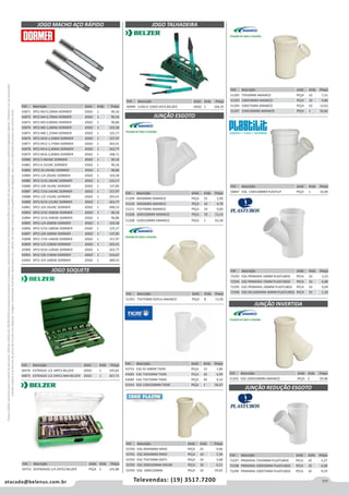 111atacado@belenus.com.br Televendas: (19) 3517.7200
Preçosválidossomenteparaoestadodesãopaulo.Ofertasválidasaté30/06/2016ouenquantoduraremosestoques,exclusivamenteparafaturamentodafilialdoestadodesãopaulo.tributaçãoicmsconformelegislaçãovigente.Produtoscomipidestacado
estarãosujeitosàacréscimodepreçodeacordocomalíquota.Imagemmeramenteilustrativa.Reservamo-nosodireitodecorrigireventuaiserrosgráficosoudedigitação,bemcomoalteraçãodepreçossemprévioaviso.
Cód . Descrição Unid. Emb. Preço
44753 SEXTAVADO 1/4 25PCS BELZER PEÇA 5 141,80
Cód . Descrição Unid. Emb. Preço
46476 ESTRIADO 1/2 18PCS BELZER JOGO 1 335,83
40875 ESTRIADO 1/2 24PCS MM BELZER JOGO 1 367,73
JOGO SOQUETE
JOGO MACHO AÇO RÁPIDO
Cód . Descrição Unid. Emb. Preço
43871 3PCS M3-0,50MA DORMER JOGO 1 90,16
43872 3PCS M4-0,70MA DORMER JOGO 1 90,16
43873 3PCS M5-0,80MA DORMER JOGO 1 96,86
43874 3PCS M6-1,00MA DORMER JOGO 1 103,58
43875 3PCS M8-1,25MA DORMER JOGO 1 125,17
43876 3PCS M10-1,50MA DORMER JOGO 1 157,97
43877 3PCS M12-1,75MA DORMER JOGO 1 203,41
43878 3PCS M14-2,00MA DORMER JOGO 1 263,77
43879 3PCS M16-2,00MA DORMER JOGO 1 348,71
43880 3PCS 5-40UNC DORMER JOGO 1 90,16
43881 3PCS 6-32UNC DORMER JOGO 1 90,16
43883 3PCS 10-24UNC DORMER JOGO 1 96,86
43884 3PCS 1/4-20UNC DORMER JOGO 1 103,58
43885 3PCS 5/16-18UNC DORMER JOGO 1 125,17
43886 3PCS 3/8-16UNC DORMER JOGO 1 137,85
43887 3PCS 7/16-14UNC DORMER JOGO 1 157,97
43888 3PCS 1/2-13UNC DORMER JOGO 1 203,41
43889 3PCS 9/16-12UNC DORMER JOGO 1 263,77
43891 3PCS 3/4-10UNC DORMER JOGO 1 489,53
43893 3PCS 5/32-32BSW DORMER JOGO 1 90,16
43894 3PCS 3/16-24BSW DORMER JOGO 1 96,86
43895 3PCS 1/4-20BSW DORMER JOGO 1 103,58
43896 3PCS 5/16-18BSW DORMER JOGO 1 125,17
43897 3PCS 3/8-16BSW DORMER JOGO 1 137,85
43898 3PCS 7/16-14BSW DORMER JOGO 1 157,97
43899 3PCS 1/2-12BSW DORMER JOGO 1 203,41
43900 3PCS 9/16-12BSW DORMER JOGO 1 263,77
43901 3PCS 5/8-11BSW DORMER JOGO 1 316,67
43902 3PCS 3/4-10BSW DORMER JOGO 1 489,53
JOGO TALHADEIRA
Cód . Descrição Unid. Emb. Preço
40999 110X12 120X5 6PCS BELZER JOGO 1 164,35
JUNÇÃO ESGOTO
Cód . Descrição Unid. Emb. Preço
51209 40X40MM AMANCO PEÇA 25 2,00
51210 50X50MM AMANCO PEÇA 10 4,78
51211 75X75MM AMANCO PEÇA 10 9,00
51206 100X100MM AMANCO PEÇA 10 13,14
51208 150X150MM AMANCO PEÇA 1 65,58
Cód . Descrição Unid. Emb. Preço
53700 ESG 40X40MM DN40 PEÇA 25 0,96
53701 ESG 50X40MM DN50 PEÇA 10 2,36
53702 ESG 75X75MM DN75 PEÇA 10 5,08
53703 ESG 100X100MM DN100 PEÇA 10 6,51
53705 ESG 200X150MM PEÇA 10 59,02
Cód . Descrição Unid. Emb. Preço
43753 ESG 45 40MM TIGRE PEÇA 15 1,80
43683 ESG 75X50MM TIGRE PEÇA 20 6,99
43684 ESG 75X75MM TIGRE PEÇA 20 9,33
51914 ESG 150X150MM TIGRE PEÇA 1 56,47
Cód . Descrição Unid. Emb. Preço
51201 75X75MM DUPLA AMANCO PEÇA 8 11,95
Cód . Descrição Unid. Emb. Preço
51205 75X50MM AMANCO PEÇA 10 7,51
51203 100X50MM AMANCO PEÇA 10 9,86
51204 100X75MM AMANCO PEÇA 10 12,62
51207 150X100MM AMANCO PEÇA 1 32,82
Cód . Descrição Unid. Emb. Preço
72293 ESG PRIMARIA 50MM PLASTUBOS PECA 10 3,23
72294 ESG PRIMARIA 75MM PLASTUBOS PECA 10 6,88
72295 ESG PRIMARIA 100MM PLASTUBOS PECA 10 9,09
72296 ESG SECUNDARIA 40MM PLASTUBOS PECA 25 1,30
Cód . Descrição Unid. Emb. Preço
72297 PRIMARIA 75X50MM PLASTUBOS PECA 10 5,27
72298 PRIMARIA 100X50MM PLASTUBOS PECA 10 6,08
72299 PRIMARIA 100X75MM PLASTUBOS PECA 10 9,59
Cód . Descrição Unid. Emb. Preço
50847 ESG 150X100MM PLASTILIT PEÇA 1 16,90
JUNÇÃO INVERTIDA
JUNÇÃO REDUÇÃO ESGOTO
Cód . Descrição Unid. Emb. Preço
51202 ESG 100X100MM AMANCO PEÇA 5 29,48
 