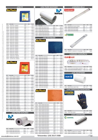 123atacado@belenus.com.br Televendas: (19) 3517.7200
Preçosválidossomenteparaoestadodesãopaulo.Ofertasválidasaté30/06/2016ouenquantoduraremosestoques,exclusivamenteparafaturamentodafilialdoestadodesãopaulo.tributaçãoicmsconformelegislaçãovigente.Produtoscomipidestacado
estarãosujeitosàacréscimodepreçodeacordocomalíquota.Imagemmeramenteilustrativa.Reservamo-nosodireitodecorrigireventuaiserrosgráficosoudedigitação,bemcomoalteraçãodepreçossemprévioaviso.
Cód . Descrição Unid. Emb. Preço
52456 LUMIFACIL 1X20W BIV PT TASCHIBRA PEÇA 1 26,62
Cód . Descrição Unid. Emb. Preço
60260 2X2M LARANJA 150MICR PEÇA 1 14,67
60261 3X2M LARANJA 150MICR PEÇA 1 22,01
60262 3X3M LARANJA 150MICR PEÇA 1 33,01
60263 4X3M LARANJA 150MICR PEÇA 1 44,02
60264 4X4M LARANJA 150MICR PEÇA 1 58,68
60265 5X3M LARANJA 150MICR PEÇA 1 55,02
60266 5X4M LARANJA 150MICR PEÇA 1 73,36
60267 5X5M LARANJA 150MICR PEÇA 1 91,71
60268 6X3M LARANJA 150MICR PEÇA 1 66,02
60269 6X4M LARANJA 150MICR PEÇA 1 88,03
60270 6X5M LARANJA 150MICR PEÇA 1 110,04
60271 6X6M LARANJA 150MICR PEÇA 1 132,05
60272 7X4M LARANJA 150MICR PEÇA 1 102,71
60273 7X5M LARANJA 150MICR PEÇA 1 128,38
60274 7X6M LARANJA 150MICR PEÇA 1 154,05
60275 8X4M LARANJA 150MICR PEÇA 1 117,38
60276 8X5M LARANJA 150MICR PEÇA 1 146,73
60277 8X6M LARANJA 150MICR PEÇA 1 176,07
60278 8X7M LARANJA 150MICR PEÇA 1 205,41
60279 9X4M LARANJA 150MICR PEÇA 1 132,05
60280 10X4M LARANJA 150MICR PEÇA 1 146,73
60281 10X8M LARANJA 150MICR PEÇA 1 293,45
60282 12X10M LARANJA 150MICR PEÇA 1 440,17
Cód . Descrição Unid. Emb. Preço
54453 6X50M 43KG NEOPLASTIC ROLO 1 607,87
50195 8X50M 42KG NEOPLASTIC ROLO 1 593,74
54454 8X50M 58KG NEOPLASTIC ROLO 1 819,92
54455 8X100M 85KG NEOPLASTIC ROLO 1 1.201,61
54456 10X50M 58KG NEOPLASTIC ROLO 1 819,92
54457 10X50M 73KG NEOPLASTIC ROLO 1 1.031,97
Cód . Descrição Unid. Emb. Preço
60283 2X2M AZUL 150MICR PEÇA 1 14,67
60284 3X2M AZUL 150MICR PEÇA 1 22,01
60285 3X3M AZUL 150MICR PEÇA 1 33,01
60286 4X3M AZUL 150MICR PEÇA 1 44,02
60287 4X4M AZUL 150MICR PEÇA 1 58,68
60288 5X3M AZUL 150MICR PEÇA 1 55,02
60289 5X4M AZUL 150MICR PEÇA 1 73,36
60290 5X5M AZUL 150MICR PEÇA 1 91,71
60291 6X3M AZUL 150MICR PEÇA 1 66,02
60292 6X4M AZUL 150MICR PEÇA 1 88,03
60293 6X5M AZUL 150MICR PEÇA 1 110,04
60294 6X6M AZUL 150MICR PEÇA 1 132,05
60295 7X4M AZUL 150MICR PEÇA 1 102,71
60296 7X5M AZUL 150MICR PEÇA 1 128,38
60297 7X6M AZUL 150MICR PEÇA 1 154,05
60298 8X4M AZUL 150MICR PEÇA 1 117,38
60299 8X5M AZUL 150MICR PEÇA 1 146,73
60300 8X6M AZUL 150MICR PEÇA 1 176,07
60301 8X7M AZUL 150MICR PEÇA 1 205,41
60302 9X4M AZUL 150MICR PEÇA 1 132,05
60303 10X4M AZUL 150MICR PEÇA 1 146,73
60304 10X8M AZUL 150MICR PEÇA 1 293,45
60305 12X10M AZUL 150MICR PEÇA 1 440,17
LONA REFORÇADA
LONA PE LONA PR/BR MANTANEO
Cód . Descrição Unid. Emb. Preço
60326 2X2M AZUL BELTOOLS PEÇA 1 22,71
60327 3X2M AZUL BELTOOLS PEÇA 1 34,05
60328 3X3M AZUL BELTOOLS PEÇA 1 51,09
60329 4X3M AZUL BELTOOLS PEÇA 1 68,11
60330 4X4M AZUL BELTOOLS PEÇA 1 90,82
60331 5X3M AZUL BELTOOLS PEÇA 1 85,14
60332 5X4M AZUL BELTOOLS PEÇA 1 113,52
60333 5X5M AZUL BELTOOLS PEÇA 1 141,90
60334 6X3M AZUL BELTOOLS PEÇA 1 102,17
60335 6X4M AZUL BELTOOLS PEÇA 1 136,23
60336 6X5M AZUL BELTOOLS PEÇA 1 170,28
60337 6X6M AZUL BELTOOLS PEÇA 1 204,34
60338 7X4M AZUL BELTOOLS PEÇA 1 158,93
60339 7X6M AZUL BELTOOLS PEÇA 1 238,39
60340 8X4M AZUL BELTOOLS PEÇA 1 181,63
60341 8X5M AZUL BELTOOLS PEÇA 1 227,04
60342 8X6M AZUL BELTOOLS PEÇA 1 272,45
60343 8X7M AZUL BELTOOLS PEÇA 1 317,86
60344 10X4M AZUL BELTOOLS PEÇA 1 227,04
60345 10X8M AZUL BELTOOLS PEÇA 1 454,09
60346 12X10 AZUL BELTOOLS PEÇA 1 681,13
Cód . Descrição Unid. Emb. Preço
60306 2X2M LARANJA BELTOOLS PEÇA 1 22,71
60307 3X2M LARANJA BELTOOLS PEÇA 1 34,05
60308 3X3M LARANJA BELTOOLS PEÇA 1 51,09
60309 4X3M LARANJA BELTOOLS PEÇA 1 68,11
60310 4X4M LARANJA BELTOOLS PEÇA 1 90,82
60311 5X3M LARANJA BELTOOLS PEÇA 1 85,14
60312 5X4M LARANJA BELTOOLS PEÇA 1 113,52
60313 5X5M LARANJA BELTOOLS PEÇA 1 141,90
60314 6X4M LARANJA BELTOOLS PEÇA 1 136,23
60315 6X5M LARANJA BELTOOLS PEÇA 1 170,28
60316 7X4M LARANJA BELTOOLS PEÇA 1 158,93
60317 7X6M LARANJA BELTOOLS PEÇA 1 238,39
60318 8X4M LARANJA BELTOOLS PEÇA 1 181,63
60319 8X5M LARANJA BELTOOLS PEÇA 1 227,04
60320 8X6M LARANJA BELTOOLS PEÇA 1 272,45
60321 8X7M LARANJA BELTOOLS PEÇA 1 317,86
60322 9X4M LARANJA BELTOOLS PEÇA 1 204,34
60323 10X4M LARANJA BELTOOLS PEÇA 1 227,04
60324 10X8M LARANJA BELTOOLS PEÇA 1 454,09
60325 12X10 LARANJA BELTOOLS PEÇA 1 681,13
LONA PR/BR DUPLANEO
Cód . Descrição Unid. Emb. Preço
54459 8X50M 42KG NEOPLASTIC ROLO 1 746,41
54458 8X50M 58KG NEOPLASTIC ROLO 1 1.030,76
54451 12X50M 82KG NEOPLASTIC ROLO 1 1.457,28
LUMINÁRIA BELLA
LUMINARIA EMERGÊNCIA
Cód . Descrição Unid. Emb. Preço
71423 2X18/20W AFP BC BIV INTRAL PEÇA 6 55,89
71424 2X40W AFP BC BIV INTRAL PEÇA 6 69,37
71425 2X16W AFP BC BIV INTRAL PECA 1 60,61
71426 2X32W AFP BC BIV INTRAL PECA 1 70,59
Cód . Descrição Unid. Emb. Preço
58463 12 LED C/PILHA RECARREG OUROLUX PEÇA 10 31,93
71728 6 LED C/PILHA RECARRE OUROLUX PECA 10 35,51
Cód . Descrição Unid. Emb. Preço
51862 AQUATHERM 22MM TIGRE PEÇA 40 1,27
LUVA CARPINTEIRO/MARCENEIRO
LUVA AQUATHERM
Cód . Descrição Unid. Emb. Preço
48362 14101 PROF IRWIN PEÇA 1 127,66
LUVA COMPRESSÃO
Cód . Descrição Unid. Emb. Preço
52426 COBRE SN 16MM2 P/A T CONIMEL PEÇA 1 0,72
52429 COBRE SN 50MM2 P/A T CONIMEL PEÇA 1 1,53
 