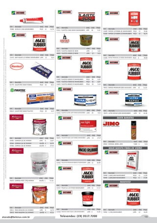 133atacado@belenus.com.br Televendas: (19) 3517.7200
Preçosválidossomenteparaoestadodesãopaulo.Ofertasválidasaté30/06/2016ouenquantoduraremosestoques,exclusivamenteparafaturamentodafilialdoestadodesãopaulo.tributaçãoicmsconformelegislaçãovigente.Produtoscomipidestacado
estarãosujeitosàacréscimodepreçodeacordocomalíquota.Imagemmeramenteilustrativa.Reservamo-nosodireitodecorrigireventuaiserrosgráficosoudedigitação,bemcomoalteraçãodepreçossemprévioaviso.
Cód . Descrição Unid. Emb. Preço
51605 RAPIDA PREMIUM 1/4 900ML MAXIRUBBER PEÇA 6 18,68
Cód . Descrição Unid. Emb. Preço
70473 RAPIDA PREMIUM 620G MAXIRUBBER LATA 12 11,52
Cód . Descrição Unid. Emb. Preço
51609 RAPIDA 1/4 900ML BC MAXIRUBBER PEÇA 12 19,40
51604 RAPIDA 1/4 900ML CZ MAXIRUBBER PEÇA 12 16,72
Cód . Descrição Unid. Emb. Preço
70474 ULTRA RAPIDA 620G MAXIRUBBER LATA 12 10,38
Cód . Descrição Unid. Emb. Preço
49942 AEROSOL 300ML JIMO TUBO 6 9,91
MATA BARATAS
MAXI MANTA FIBRA DE VIDRO
MAXIVED
Cód . Descrição Unid. Emb. Preço
70498 1,40X0,50M MAXIRUBBER PEÇA 12 11,09
70499 1,40X0,80M MAXIRUBBER PEÇA 8 17,09
Cód . Descrição Unid. Emb. Preço
70492 1,15KG MAXIRUBBER LATA 12 16,49
Cód . Descrição Unid. Emb. Preço
70480 ACRILICA 150G MAXIRUBBER PEÇA 12 13,78
Cód . Descrição Unid. Emb. Preço
51415 ANTI-RUIDO 1/4 900ML MAXIRUBBER LATA 12 9,21
Cód . Descrição Unid. Emb. Preço
41770 CALAFETAR 350GR HENKEL PEÇA 24 8,52
Cód . Descrição Unid. Emb. Preço
50610 CALAFETAR 350GR PULVITEC PEÇA 24 6,37
Cód . Descrição Unid. Emb. Preço
70670 CORRIDA PROF 27KG RENNER GALÃO 1 57,16
Cód . Descrição Unid. Emb. Preço
51411 PLASTICA 1000 400GR MAXIRUBBER LATA 18 5,53
Cód . Descrição Unid. Emb. Preço
59585 CORRIDA 0,9L BC RENNER LATA 6 12,67
59584 CORRIDA 3,6L BC RENNER GALÃO 4 24,70
59586 CORRIDA 18L BC RENNER GALÃO 1 67,54
Cód . Descrição Unid. Emb. Preço
51602 PLASTICA 500GR CZ MAXIRUBBER PEÇA 36 6,52
51601 PLASTICA 700GR BC MAXIRUBBER PEÇA 18 8,47
51603 PLASTICA 800GR CZ MAXIRUBBER PEÇA 24 9,14
Cód . Descrição Unid. Emb. Preço
59611 PARA MADEIRA 0,9L RENNER LATA 6 14,75
59610 PARA MADEIRA 3,6L RENNER GALÃO 4 47,21
Cód . Descrição Unid. Emb. Preço
46970 PLASTICA 400GR BC IBERE LATA 1 6,50
44820 PLASTICA 400GR CZ IBERE LATA 12 6,13
Cód . Descrição Unid. Emb. Preço
51412 PLASTICA ULTRA LIGHT 495GR MAXIRUBBER LATA 24 9,53
Cód . Descrição Unid. Emb. Preço
70472 POLIESTER MAXI LIGHT 900ML MAXIRUBBER LATA 12 17,27
Cód . Descrição Unid. Emb. Preço
51410 POLIESTER PREMIUM 900GR1/4 MAXIRUBBER LATA 12 20,90
Cód . Descrição Unid. Emb. Preço
51417 POLIR N.2 1/4 970GR MAXIRUBBER LATA 12 17,17
Cód . Descrição Unid. Emb. Preço
51418 POLIR N.2 BASE AGUA 1,0KG MAXIRUBBER LATA 6 15,05
 