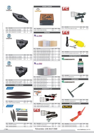 144 www.belenus.com.brTelevendas: (19) 3517.7200
Preçosválidossomenteparaoestadodesãopaulo.Ofertasválidasaté30/06/2016ouenquantoduraremosestoques,exclusivamenteparafaturamentodafilialdoestadodesãopaulo.tributaçãoicmsconformelegislaçãovigente.Produtoscomipidestacado
estarãosujeitosàacréscimodepreçodeacordocomalíquota.Imagemmeramenteilustrativa.Reservamo-nosodireitodecorrigireventuaiserrosgráficosoudedigitação,bemcomoalteraçãodepreçossemprévioaviso.
Cód . Descrição Unid. Emb. Preço
58814 PCG 53 CARBOGRAFITE PEÇA 1 35,71
Cód . Descrição Unid. Emb. Preço
41698 PEDRA CANOA SATURNO PEÇA 1 1,24
Cód . Descrição Unid. Emb. Preço
57805 VBMT 160404 NN LT 10 LAMINA PEÇA 10 22,91
57807 VCMT 160404 NN LT 10 LAMINA PEÇA 10 17,85
57808 VCMT 160408 NN LT 10 LAMINA PEÇA 10 21,90
Cód . Descrição Unid. Emb. Preço
71694 AREIA 55 ARO MADEIRA SAO JORGE PECA 6 9,92
71695 ARROZ 55 ARO MADEIRA SAO JORGE PECA 6 9,92
71696 FEIJAO 55 ARO MADEIRA SAO JORGE PECA 6 9,92
71697 CAFE 55 ARO MADEIRA SAO JORGE PECA 6 9,92
71698 FUBA 55 ARO MADEIRA SAO JORGE PECA 6 13,87
71699 CAL 55 ARO MADEIRA SAO JORGE PECA 6 13,87
71700 FUBA 30 ARO MADEIRA SAO JORGE PECA 12 5,51
71701 CAFE 70 ARO MADEIRA SAO JORGE PECA 6 20,88
Cód . Descrição Unid. Emb. Preço
71702 AREIA 55 ARO PLASTICO CZ PECA 6 10,95
71703 ARROZ 55 ARO PLASTICO CZ PECA 6 10,95
71704 CAFE 55 ARO PLASTICO CZ PECA 6 10,95
71705 FEIJAO 55 ARO PLASTICO CZ PECA 6 10,95
71706 FUBA 55 ARO PLASTICO CZ PECA 6 16,04
71707 CAL 55 ARO PLASTICO CZ PECA 6 16,04
71708 FUBA 30 ARO PLASTICO CZ PECA 12 6,41
Cód . Descrição Unid. Emb. Preço
57811 WNMG 060404 NN LT 10 LAMINA PEÇA 10 17,97
57813 WNMG 080404 NN LT 10 LAMINA PEÇA 10 21,43
57815 WNMG 080408 NN LT 10 LAMINA PEÇA 10 21,43
Cód . Descrição Unid. Emb. Preço
40359 CANOA 241X35X13 NORTON PEÇA 20 2,65
PEDRA AFIAR
PEDRA CANOA
PENEIRA
PENETRANTE PCG
PICADEIRACód . Descrição Unid. Emb. Preço
57900 WNMP 060404 NN MG 10 LAMINA PEÇA 10 25,17
57820 WNMP 060408 NN LT 10 LAMINA PEÇA 10 17,97
Cód . Descrição Unid. Emb. Preço
40360 RETANG 6 NORTON PEÇA 1 15,07
40361 RETANG 8 NORTON PEÇA 1 17,14
Cód . Descrição Unid. Emb. Preço
52395 ARAME C/GARRA 5M INTERNEED PEÇA 1 14,84
52396 ARAME C/PINO 5M INTERNEED PEÇA 1 17,77
Cód . Descrição Unid. Emb. Preço
53117 C/PLUG 220V LAMP ELET 5M FC PEÇA 15 37,18
Cód . Descrição Unid. Emb. Preço
53115 C/GARRA PL 2X0,50 5M FC PEÇA 25 15,25
53114 C/GARRA 12V LAMPADA ELET 5M FC PEÇA 15 37,38
PENDENTE LUZ
Cód . Descrição Unid. Emb. Preço
53119 PLASTICO C/GARRA PL2X0,50 5M FC PEÇA 25 16,12
Cód . Descrição Unid. Emb. Preço
58793 COM MOLA CARBOGRAFITE PEÇA 1 22,11
Cód . Descrição Unid. Emb. Preço
53294 PONTA/PA ESTR S/C BELTOOLS PEÇA 6 24,63
53295 PONTA/PA ESTR C/C BELTOOLS PEÇA 3 39,62
PICARETA ALVIÃO
 