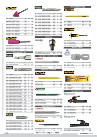152 www.belenus.com.brTelevendas: (19) 3517.7200
Preçosválidossomenteparaoestadodesãopaulo.Ofertasválidasaté30/06/2016ouenquantoduraremosestoques,exclusivamenteparafaturamentodafilialdoestadodesãopaulo.tributaçãoicmsconformelegislaçãovigente.Produtoscomipidestacado
estarãosujeitosàacréscimodepreçodeacordocomalíquota.Imagemmeramenteilustrativa.Reservamo-nosodireitodecorrigireventuaiserrosgráficosoudedigitação,bemcomoalteraçãodepreçossemprévioaviso.
Cód . Descrição Unid. Emb. Preço
61460 C 188 HASTE 1/4 BELTOOLS PEÇA 1 2,16
61461 C 205 HASTE 1/4 BELTOOLS PEÇA 1 1,99
61462 C 220 HASTE 1/4 BELTOOLS PEÇA 1 2,55
Cód . Descrição Unid. Emb. Preço
61449 B 41 HASTE 1/8 BELTOOLS PEÇA 1 1,41
61450 B 42 HASTE 1/8 BELTOOLS PEÇA 1 1,42
61451 B 44 HASTE 1/8 BELTOOLS PEÇA 1 1,41
61452 B 45 HASTE 1/8 BELTOOLS PEÇA 1 1,42
61453 B 46 HASTE 1/8 BELTOOLS PEÇA 1 1,45
61454 B 52 HASTE 1/8 BELTOOLS PEÇA 1 1,46
61455 B 131 HASTE 1/8 BELTOOLS PEÇA 1 1,38
61456 B 132 HASTE 1/8 BELTOOLS PEÇA 1 1,41
61457 B 133 HASTE 1/8 BELTOOLS PEÇA 1 1,37
61458 B 135 HASTE 1/8 BELTOOLS PEÇA 1 1,52
61459 B 136 HASTE 1/8 BELTOOLS PEÇA 1 1,54
PONTA POWER BIT
Cód . Descrição Unid. Emb. Preço
45646 CANHAO 6MM IRWIN PEÇA 10 23,21
Cód . Descrição Unid. Emb. Preço
45719 POZIDRIV 25MMX1/4X1 IRWIN PEÇA 10 2,51
45720 POZIDRIV 25MMX1/4X2 IRWIN PEÇA 10 2,51
45721 POZIDRIV 25MMX1/4X3 IRWIN PEÇA 10 2,51
45692 POZIDRIV 49MMX1/4X1 IRWIN PEÇA 10 5,42
45693 POZIDRIV 49MMX1/4X2 IRWIN PEÇA 10 5,42
45694 POZIDRIV 49MMX1/4X3 IRWIN PEÇA 10 5,42
Cód . Descrição Unid. Emb. Preço
45649 PHILLIPS 49MMX1/4X1 IRWIN PEÇA 10 3,87
45650 PHILLIPS 49MMX1/4X2 IRWIN PEÇA 10 3,87
45651 PHILLIPS 49MMX1/4X3 IRWIN PEÇA 10 3,87
45652 PHILLIPS 70MMX1/4X1 IRWIN PEÇA 10 4,55
45653 PHILLIPS 70MMX1/4X2 IRWIN PEÇA 10 4,55
45654 PHILLIPS 70MMX1/4X3 IRWIN PEÇA 10 4,55
45655 PHILLIPS 76MMX1/4X1 IRWIN PEÇA 10 5,38
45656 PHILLIPS 89MMX1/4X3-1/2IRWIN PEÇA 5 5,38
45657 PHILLIPS 76MMX1/4X3 IRWIN PEÇA 10 5,38
45659 PHILLIPS 101MMX1/4X2 IRWIN PEÇA 5 8,32
45660 PHILLIPS 101MMX1/4X3 IRWIN PEÇA 5 8,32
45661 PHILLIPS 152MMX1/4X1 IRWIN PEÇA 5 11,59
45662 PHILLIPS 152MMX1/4X2 IRWIN PEÇA 5 11,59
45663 PHILLIPS 152MMX1/4X3 IRWIN PEÇA 5 11,59
Cód . Descrição Unid. Emb. Preço
45665 FENDA 49MMX1/4X4-5 IRWIN PEÇA 10 6,64
45667 FENDA 49MMX1/4X6-8 IRWIN PEÇA 10 6,64
45668 FENDA 49MMX1/4X8-10 IRWIN PEÇA 10 6,64
45669 FENDA 49MMX1/4X10-12 IRWIN PEÇA 10 7,61
45670 FENDA 49MMX1/4X12-14 IRWIN PEÇA 10 8,77
45671 FENDA 76MMX1/4X3-4 IRWIN PEÇA 10 9,15
45672 FENDA 76MMX1/4X4-5 IRWIN PEÇA 10 9,15
45673 FENDA 76MMX1/4X5-6 IRWIN PEÇA 10 9,15
45674 FENDA 76MMX1/4X6-8 IRWIN PEÇA 10 10,52
45675 FENDA 76MMX1/4X8-10 IRWIN PEÇA 10 10,52
45676 FENDA 76MMX1/4X10-12 IRWIN PEÇA 10 13,29
45677 FENDA 76MMX1/4X12-14 IRWIN PEÇA 10 15,40
45678 FENDA 101MMX1/4X3-4 IRWIN PEÇA 5 11,99
45679 FENDA 101MMX1/4X4-5 IRWIN PEÇA 10 11,99
45680 FENDA 101MMX1/4X5-6 IRWIN PEÇA 10 11,99
45681 FENDA 101MMX1/4X6-8 IRWIN PEÇA 5 11,99
45682 FENDA 101MMX1/4X8-10 IRWIN PEÇA 5 12,66
45683 FENDA 101MMX1/4X10-12 IRWIN PEÇA 5 16,07
45684 FENDA 101MMX1/4X12-14 IRWIN PEÇA 5 19,02
45686 FENDA 152MMX1/4X4-5 IRWIN PEÇA 5 17,34
45687 FENDA 152MMX1/4X5-6 IRWIN PEÇA 5 19,04
45688 FENDA 152MMX1/4X6-8 IRWIN PEÇA 5 19,04
45689 FENDA 152MMX1/4X8-10 IRWIN PEÇA 5 20,85
45690 FENDA 152MMX1/4X10-12 IRWIN PEÇA 5 22,82
45691 FENDA 152MMX1/4X12-14 IRWIN PEÇA 5 29,55
Cód . Descrição Unid. Emb. Preço
59728 A300 CARBOGRAFITE PEÇA 1 26,72
58799 C 300 CARBOGRAFITE PEÇA 1 42,89
58800 C 400 CARBOGRAFITE PEÇA 1 44,30
58801 C 500 CARBOGRAFITE PEÇA 1 45,72
58802 C 600 CARBOGRAFITE PEÇA 1 47,67
Cód . Descrição Unid. Emb. Preço
71940 3/4 8 SAO ROMAO PECA 12 7,02
71941 3/4 10 SAO ROMAO PECA 12 8,00
71942 3/4 12 SAO ROMAO PECA 12 9,38
Cód . Descrição Unid. Emb. Preço
56438 SUPER FIRE A500 CARBOGRAFITE PEÇA 1 34,46
PONTEIRA
PONTEIRO CONVENCIONAL
PONTEIRO REDONDO
PONTEIRO SDS-PLUS
PONTEIRO SEXTAVADO
Cód . Descrição Unid. Emb. Preço
61622 8 BELTOOLS PEÇA 1 6,85
61623 10 BELTOOLS PEÇA 1 8,15
61624 12 BELTOOLS PEÇA 1 9,51
Cód . Descrição Unid. Emb. Preço
61619 8 BELTOOLS PEÇA 1 6,67
61620 10 BELTOOLS PEÇA 1 8,15
61621 12 BELTOOLS PEÇA 1 8,98
Cód . Descrição Unid. Emb. Preço
61632 CRV 8X5/8 BELTOOLS PEÇA 1 25,04
61633 CRV 10X5/8 BELTOOLS PEÇA 1 31,14
61634 CRV 12X5/8 BELTOOLS PEÇA 1 34,23
Cód . Descrição Unid. Emb. Preço
71049 25MM C/LIMITADOR ANCORA PEÇA 10 4,07
Cód . Descrição Unid. Emb. Preço
56639 SDS PLUS 250MM BOSCH PEÇA 1 29,68
Cód . Descrição Unid. Emb. Preço
56656 SDS-MAX 400MM BOSCH PEÇA 1 40,99
Cód . Descrição Unid. Emb. Preço
71455 250MM DEWALT PEÇA 1 14,85
PORTA CADEADO
PORTA ELETRODO
Cód . Descrição Unid. Emb. Preço
48674 51MM ZI ALIANCA PEÇA 50 1,09
48676 89MM ZI ALIANCA PEÇA 10 4,02
48677 114MM ZI ALIANCA PEÇA 10 4,35
Cód . Descrição Unid. Emb. Preço
61573 1 BELTOOLS PEÇA 1 12,15
61574 1.1/2 BELTOOLS PEÇA 1 22,82
61575 2 BELTOOLS PEÇA 1 34,97
 