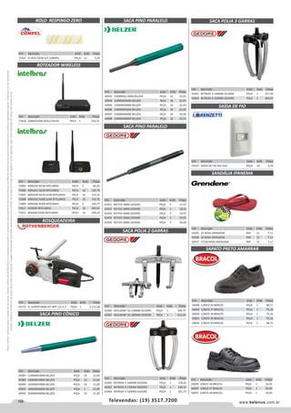 168 www.belenus.com.brTelevendas: (19) 3517.7200
Preçosválidossomenteparaoestadodesãopaulo.Ofertasválidasaté30/06/2016ouenquantoduraremosestoques,exclusivamenteparafaturamentodafilialdoestadodesãopaulo.tributaçãoicmsconformelegislaçãovigente.Produtoscomipidestacado
estarãosujeitosàacréscimodepreçodeacordocomalíquota.Imagemmeramenteilustrativa.Reservamo-nosodireitodecorrigireventuaiserrosgráficosoudedigitação,bemcomoalteraçãodepreçossemprévioaviso.
Cód . Descrição Unid. Emb. Preço
71307 0.1423 23CM S/C COMPEL PEÇA 12 5,29
ROLO RESPINGO ZERO
ROTEADOR WIRELESS
ROSQUEADEIRA
SACA PINO PARALELO
Cód . Descrição Unid. Emb. Preço
40993 150MMX2,5MM BELZER PEÇA 10 22,93
40994 150MMX3MM BELZER PEÇA 10 22,93
40995 150MMX4MM BELZER PEÇA 10 22,93
40996 150MMX5MM BELZER PEÇA 10 22,93
40997 150MMX6MM BELZER PEÇA 10 24,46
40998 150MMX8MM BELZER PEÇA 10 25,54
Cód . Descrição Unid. Emb. Preço
71805 WRN150 N150 INTELBRAS PECA 5 85,26
71806 WRN241 N150 INTELBRAS PECA 10 129,79
71807 WRN240 N150 SLIM INTELBRAS PECA 10 114,16
71808 WRN342 N300 SLIM INTELBRAS PECA 10 154,76
71809 WRN300 N300 INTELBRAS PECA 5 144,77
71811 WIN240 INTELBRAS PECA 10 240,65
71812 WIN300 N300 INTELBRAS PECA 10 209,24
Cód . Descrição Unid. Emb. Preço
54731 EL.SUPERT.MINI-KIT NPT 1/2 X 1” PEÇA 1 2.211,68
SACA PINO PARALELO
SAPATO PRETO AMARRAR
SACA POLIA 2 GARRAS
SACA POLIA 3 GARRAS
SAÍDA DE FIO
SANDÁLIA IPANEMA
Cód . Descrição Unid. Emb. Preço
42452 REF355 2MM GEDORE PEÇA 5 17,97
42453 REF355 3MM GEDORE PEÇA 5 18,22
42454 REF355 4MM GEDORE PEÇA 5 19,97
42455 REF355 5MM GEDORE PEÇA 5 19,97
42456 REF355 6MM GEDORE PEÇA 5 20,04
Cód . Descrição Unid. Emb. Preço
50048 C/BICO 36 BRACOL PEÇA 1 68,71
50049 C/BICO 37 BRACOL PEÇA 1 75,16
50050 C/BICO 38 BRACOL PEÇA 1 75,16
50051 C/BICO 39 BRACOL PEÇA 1 75,16
50056 C/BICO 44 BRACOL PEÇA 1 68,71
Cód . Descrição Unid. Emb. Preço
42466 DESLIZANT 10-120MM GEDORE PEÇA 1 394,74
42467 DESLIZANT 20-180MM GEDORE PEÇA 1 632,65
Cód . Descrição Unid. Emb. Preço
42461 REF8565 2-160MM GEDORE PEÇA 1 257,49
42465 REF8565 4-320MM GEDORE PEÇA 1 464,55
Cód . Descrição Unid. Emb. Preço
53522 SAIDA DE FIO 4X2 ZULI PEÇA 10 2,59
Cód . Descrição Unid. Emb. Preço
50205 35 ROSA GRENDENE PAR 12 7,11
50206 36 ROSA GRENDENE PAR 12 7,11
50207 37/38 ROSA GRENDENE PAR 12 7,11
Cód . Descrição Unid. Emb. Preço
42460 REF8564 2-160MM GEDORE PEÇA 1 178,24
42462 REF8564 3-170MM GEDORE PEÇA 1 249,13
42464 REF8564 4-320MM GEDORE PEÇA 1 361,75
Cód . Descrição Unid. Emb. Preço
71818 GWM2420N ADSL2+N150 PECA 5 229,72
SACA PINO CÔNICO
Cód . Descrição Unid. Emb. Preço
40987 110MMX2MM BELZER PEÇA 10 21,85
40989 140MMX4MM BELZER PEÇA 10 21,85
40990 165MMX5MM BELZER PEÇA 10 21,85
40991 180MMX6MM BELZER PEÇA 1 21,85
40992 200MMX8MM BELZER PEÇA 10 21,85
Cód . Descrição Unid. Emb. Preço
50039 S/BICO 36 BRACOL PEÇA 1 50,45
50040 S/BICO 37 BRACOL PEÇA 1 50,45
50041 S/BICO 38 BRACOL PEÇA 1 50,45
 