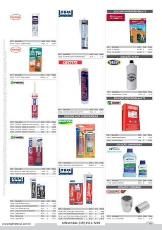 173atacado@belenus.com.br Televendas: (19) 3517.7200
Preçosválidossomenteparaoestadodesãopaulo.Ofertasválidasaté30/06/2016ouenquantoduraremosestoques,exclusivamenteparafaturamentodafilialdoestadodesãopaulo.tributaçãoicmsconformelegislaçãovigente.Produtoscomipidestacado
estarãosujeitosàacréscimodepreçodeacordocomalíquota.Imagemmeramenteilustrativa.Reservamo-nosodireitodecorrigireventuaiserrosgráficosoudedigitação,bemcomoalteraçãodepreçossemprévioaviso.
SOQUETE ESTRIADO
Cód . Descrição Unid. Emb. Preço
42023 1/2 7/16 GEDORE PEÇA 1 10,70
Cód . Descrição Unid. Emb. Preço
70497 900ML MAXIRUBBER LATA 6 8,62
70496 5L MAXIRUBBER LATA 4 45,48
Cód . Descrição Unid. Emb. Preço
57406 SUPERFLEX 300G 595 LOCTITE PEÇA 12 41,41
Cód . Descrição Unid. Emb. Preço
72550 SUPERTEK 280G TRANSPARENTE PECA 1 9,20
Cód . Descrição Unid. Emb. Preço
50615 POLYSTIC 280GR INCOLOR PULVITEC PEÇA 12 9,62
70419 POLYSTIC 280GR BC PULVITEC PEÇA 12 14,78
70420 POLYSTIC 280GR CZ PULVITEC PEÇA 12 14,78
70421 POLYSTIC 280GR PT PULVITEC PEÇA 12 14,78
Cód . Descrição Unid. Emb. Preço
72539 50G BRANCO BLISTER PECA 12 3,52
72540 50G SEM BLISTER TRANSPARENTE PECA 1 2,85
72541 50G TRANSP BLISTER PECA 12 3,24
72542 256G/270ML TRANSPARENTE PECA 1 9,07
72543 280G BRANCO PECA 12 10,32
72544 280G CINZA PECA 12 10,32
72545 280G PRETO PECA 12 10,32
Cód . Descrição Unid. Emb. Preço
72546 ALTA TEMP 50G CINZA BLISTER PECA 12 4,48
72547 ALTA TEMP 50G PRETO BLISTER  PECA 12 4,48
72548 ALTA TEMP 50G VERMELHO BLISTER PECA 12 4,48
72549 ALTA TEMP 280G VERMELHO PECA 12 14,10
Cód . Descrição Unid. Emb. Preço
50613 POLYSTIC 50GR CART PULVITEC PEÇA 12 3,42
50614 POLYSTIC 50GR COLM PULVITEC PEÇA 24 3,03
Cód . Descrição Unid. Emb. Preço
41765 FLEXITE 50GR HENKEL BISNAG 12 3,73
Cód . Descrição Unid. Emb. Preço
41766 FLEXITE 280GR HENKEL PEÇA 12 10,04
SILICONE ALTA TEMPERATURA
Cód . Descrição Unid. Emb. Preço
41918 BRASCOVED 50GR BRASCOLA BISNAG 12 4,45
SOLUÇÃO ÁCIDA
Cód . Descrição Unid. Emb. Preço
53171 REMOVEDOR 1L START PEÇA 12 4,70
SOLUÇÃO DESENGRAXANTE
SOLUÇÃO LIMPADORA
Cód . Descrição Unid. Emb. Preço
51309 1000CC AMANCO PEÇA 6 27,39
SILICONE HIDRORREPELENTE
Cód . Descrição Unid. Emb. Preço
70709 5L RENNER GALÃO 4 99,00
70710 18L RENNER GALÃO 1 296,99
 