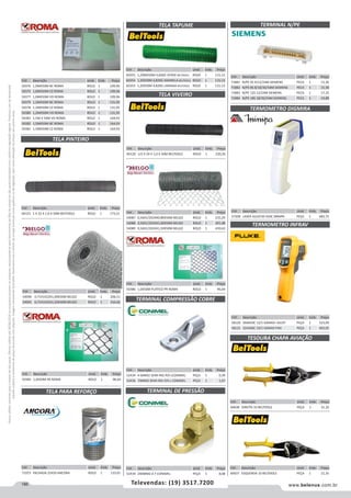 186 www.belenus.com.brTelevendas: (19) 3517.7200
Preçosválidossomenteparaoestadodesãopaulo.Ofertasválidasaté30/06/2016ouenquantoduraremosestoques,exclusivamenteparafaturamentodafilialdoestadodesãopaulo.tributaçãoicmsconformelegislaçãovigente.Produtoscomipidestacado
estarãosujeitosàacréscimodepreçodeacordocomalíquota.Imagemmeramenteilustrativa.Reservamo-nosodireitodecorrigireventuaiserrosgráficosoudedigitação,bemcomoalteraçãodepreçossemprévioaviso.
Cód . Descrição Unid. Emb. Preço
57509 LASER AJUST30-550C MINIPA PEÇA 1 483,75
Cód . Descrição Unid. Emb. Preço
54090 0,71X1X22X1,00X50M BELGO ROLO 1 206,51
54091 0,71X1X22X1,50X50M BELGO ROLO 1 310,66
TELA VIVEIRO
Cód . Descrição Unid. Emb. Preço
54087 0,56X1/2X24X0,80X50M BELGO ROLO 1 235,29
54088 0,56X1/2X24X1,00X50M BELGO ROLO 1 291,48
54089 0,56X1/2X24X1,50X50M BELGO ROLO 1 439,63
Cód . Descrição Unid. Emb. Preço
52434 4-6MM2 SEMI-RIG P/A LCONIMEL PEÇA 1 0,39
52436 70MM2 SEMI-RIG P/A L CONIMEL PEÇA 1 1,67
Cód . Descrição Unid. Emb. Preço
52439 240MM2 A T CONIMEL PEÇA 1 8,08
TERMINAL COMPRESSÃO COBRE
TERMINAL DE PRESSÃO
Cód . Descrição Unid. Emb. Preço
71073 FACHADA 25X50 ANCORA ROLO 1 133,01
Cód . Descrição Unid. Emb. Preço
50385 1,0X50M PR ROMA ROLO 1 96,64
Cód . Descrição Unid. Emb. Preço
50386 1,0X50M PLATICO PR ROMA ROLO 1 96,64
TELA PARA REFORÇO
Cód . Descrição Unid. Emb. Preço
60120 1/2 X 24 X 1,0 X 50M BELTOOLS ROLO 1 230,26
TELA TAPUME TERMINAL N/PE
TERMOMETRO DIGMIRA
TERMOMETRO INFRAV
Cód . Descrição Unid. Emb. Preço
60355 1,20MX50M 4,82KG VERDE BELTOOLS ROLO 1 115,13
60354 1,20X50M 4,82KG AMARELA BELTOOLS ROLO 1 115,13
60353 1,20X50M 4,82KG LARANJA BELTOOLS ROLO 1 115,13
Cód . Descrição Unid. Emb. Preço
71881 N/PE 4S 4/12/24M SIEMENS PECA 1 13,36
71882 N/PE 8S 8/18/36/54M SIEMENS PECA 1 15,58
71883 N/PE 12S 12/24M SIEMENS PECA 1 17,33
71884 N/PE 18S 18/36/54M SIEMENS PECA 1 19,88
Cód . Descrição Unid. Emb. Preço
58120 30A650C 12/1 62MAX+ AJUST PEÇA 1 523,09
58121 32A500C 10/1 62MAX FIXA PEÇA 1 402,05
TELA PINTEIRO
Cód . Descrição Unid. Emb. Preço
60121 1 X 22 X 1,0 X 50M BELTOOLS ROLO 1 173,21
Cód . Descrição Unid. Emb. Preço
50376 1,0MX50M BC ROMA ROLO 1 109,96
50375 1,0MX50M CZ ROMA ROLO 1 109,96
50377 1,0MX50M VD ROMA ROLO 1 109,96
50379 1,2MX50M BC ROMA ROLO 1 131,95
50378 1,2MX50M CZ ROMA ROLO 1 131,95
50380 1,2MX50M VD ROMA ROLO 1 131,95
50383 1,5M X 50M VD ROMA ROLO 1 164,93
50382 1,5MX50M BC ROMA ROLO 1 164,93
50381 1,5MX50M CZ ROMA ROLO 1 164,93
Cód . Descrição Unid. Emb. Preço
60637 ESQUERDA 10 BELTOOLS PEÇA 1 21,35
TESOURA CHAPA AVIAÇÃO
Cód . Descrição Unid. Emb. Preço
60638 DIREITA 10 BELTOOLS PEÇA 1 21,35
 