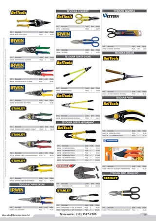 187atacado@belenus.com.br Televendas: (19) 3517.7200
Preçosválidossomenteparaoestadodesãopaulo.Ofertasválidasaté30/06/2016ouenquantoduraremosestoques,exclusivamenteparafaturamentodafilialdoestadodesãopaulo.tributaçãoicmsconformelegislaçãovigente.Produtoscomipidestacado
estarãosujeitosàacréscimodepreçodeacordocomalíquota.Imagemmeramenteilustrativa.Reservamo-nosodireitodecorrigireventuaiserrosgráficosoudedigitação,bemcomoalteraçãodepreçossemprévioaviso.
Cód . Descrição Unid. Emb. Preço
60643 8 200MM BELTOOLS PEÇA 1 30,89
60644 8.1/2 215MM BELTOOLS PEÇA 1 16,76
Cód . Descrição Unid. Emb. Preço
60641 20 CABO MADEIRA BELTOOLS PEÇA 1 40,71
Cód . Descrição Unid. Emb. Preço
47988 COZINHA WESTERN PEÇA 120 2,03
Cód . Descrição Unid. Emb. Preço
60640 10 BELTOOLS PEÇA 1 22,75
Cód . Descrição Unid. Emb. Preço
42437 450MM GEDORE PEÇA 1 294,92
Cód . Descrição Unid. Emb. Preço
59159 FATMAX CORTE RETO STANLEY PEÇA 6 48,70
TESOURA GRAMA
TESOURA PODA
TESOURA TIPO FUNILEIRO
Cód . Descrição Unid. Emb. Preço
41287 PROF C/C ALUM REV TRAMONTINA PEÇA 1 34,79
Cód . Descrição Unid. Emb. Preço
59028 TIPO FUNILEIRO 14-556 10 STANLEY PEÇA 1 46,30
TESOURA CORTA VERGALHAO
Cód . Descrição Unid. Emb. Preço
60646 12 4MM BELTOOLS PEÇA 1 55,12
60647 14 5MM BELTOOLS PEÇA 1 67,99
60648 18 6MM BELTOOLS PEÇA 1 84,03
60649 24 8MM BELTOOLS PEÇA 1 115,48
60650 30 10MM BELTOOLS PEÇA 1 158,49
60651 36 13MM BELTOOLS PEÇA 1 195,76
Cód . Descrição Unid. Emb. Preço
59031 VERGALHAO 14-376 18 STANLEY PEÇA 1 98,26
59033 VERGALHAO 14-378 30 STANLEY PEÇA 1 201,62
Cód . Descrição Unid. Emb. Preço
46039 DIREITO/RETO 102 IRWIN PEÇA 1 66,80
Cód . Descrição Unid. Emb. Preço
59160 FATMAX CORTE DIREITO STANLEY PEÇA 6 48,70
TESOURA CHAPA EXTRA
TESOURA FUNILEIRO TESOURA COZINHA
TESOURA CORTA GALHO
Cód . Descrição Unid. Emb. Preço
46038 ESQUERDO/RETO 101 IRWI PEÇA 1 64,85
Cód . Descrição Unid. Emb. Preço
59158 FATMAX CORTE ESQUERDOSTANLEY PEÇA 6 48,70
Cód . Descrição Unid. Emb. Preço
46045 CUT 304 IRWIN PEÇA 1 71,54
Cód . Descrição Unid. Emb. Preço
60642 66CM BELTOOLS PEÇA 1 34,08
Cód . Descrição Unid. Emb. Preço
60658 66CM REFORCADO BELTOOLS PEÇA 1 56,11
Cód . Descrição Unid. Emb. Preço
46040 RETO/CURVA 103 IRWIN PEÇA 1 64,85
Cód . Descrição Unid. Emb. Preço
46042 10 IRWIN PEÇA 1 62,60
Cód . Descrição Unid. Emb. Preço
60639 RETA 10 BELTOOLS PEÇA 1 20,46
 
