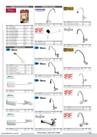 191atacado@belenus.com.br Televendas: (19) 3517.7200
Preçosválidossomenteparaoestadodesãopaulo.Ofertasválidasaté30/06/2016ouenquantoduraremosestoques,exclusivamenteparafaturamentodafilialdoestadodesãopaulo.tributaçãoicmsconformelegislaçãovigente.Produtoscomipidestacado
estarãosujeitosàacréscimodepreçodeacordocomalíquota.Imagemmeramenteilustrativa.Reservamo-nosodireitodecorrigireventuaiserrosgráficosoudedigitação,bemcomoalteraçãodepreçossemprévioaviso.
Cód . Descrição Unid. Emb. Preço
70363 B MOVEL C35 1167 MESA DECA PEÇA 1 119,72
Cód . Descrição Unid. Emb. Preço
48247 B MOVEL MESA C33 BOGNAR PEÇA 5 38,72
Cód . Descrição Unid. Emb. Preço
43454 1350B 112 1.1/2 DECA PEÇA 1 94,71
43456 1350B 200 2 DECA PEÇA 1 109,63
43458 1350BSA 034 3/4 DECA PEÇA 12 39,37
43459 1350B 100 1 DECA PEÇA 6 52,18
70373 1350B114 11/4 DN32B DECA PEÇA 1 86,64
70374 1350BSA012 S ANTICORRO 1/2 DECA PEÇA 1 37,77
TORNEIRA BOIA
TOQUE CLASSE ACETINADO
Cód . Descrição Unid. Emb. Preço
70857 3,6L BC RENNER GALÃO 4 62,26
70858 18L BC RENNER GALÃO 1 255,18
70911 3,2L B.PASTEL RENNER GALÃO 4 58,11
70912 0,8L B.PASTEL RENNER LATA 6 20,76
70913 16L B.PASTEL RENNER GALÃO 1 238,17
70914 3,2L B.MEDIA RENNER GALÃO 4 55,20
70915 0,8L B.MEDIA RENNER LATA 6 19,73
70916 16L B.MEDIA RENNER GALÃO 1 226,26
70917 3,2L B.INT RENNER GALÃO 4 50,55
70918 0,8L B.INT RENNER LATA 6 18,07
70919 16L B.INT RENNER GALÃO 1 207,21
70920 3,2L B.S.INT RENNER GALÃO 4 44,17
70922 16L B.S.INT RENNER GALÃO 1 181,00
Cód . Descrição Unid. Emb. Preço
48827 B MOVEL PAREDE BAIXA C60 ABS PEÇA 7 14,15
Cód . Descrição Unid. Emb. Preço
50494 B MOVEL 1167 C34 MESA DECA PEÇA 4 108,10
Cód . Descrição Unid. Emb. Preço
50495 B MOVEL 1168 C34 PAREDE DECA PEÇA 4 108,10
Cód . Descrição Unid. Emb. Preço
52124 B MOVEL PLUS BALCAO 1/2 BC HERC PEÇA 12 15,90
Cód . Descrição Unid. Emb. Preço
48828 B MOVEL MESA C11 ABS DTOOLS PEÇA 7 10,36
48830 B MOVEL MESA C60 ABS DTOOLS PEÇA 7 10,46
Cód . Descrição Unid. Emb. Preço
52085 15CM 1/2 BC HERC PEÇA 1 5,04
52086 15CM 3/4 BC HERC PEÇA 1 5,76
Cód . Descrição Unid. Emb. Preço
51572 AQUARIUS PAREDE CR FABRIMAR PEÇA 4 79,01
Cód . Descrição Unid. Emb. Preço
52121 B MOVEL PLUS PAREDE 1/2E3/4 BC HERC PEÇA 12 15,90
52773 B MOVEL PLUS PAREDE 1/2E3/4 BG HERC PEÇA 12 15,90
TORNEIRA COZINHA
Cód . Descrição Unid. Emb. Preço
51350 3/4 AMANCO PEÇA 20 6,21
Cód . Descrição Unid. Emb. Preço
51351 BEBEDOURO 1/2 AMANCO PEÇA 40 4,39 Cód . Descrição Unid. Emb. Preço
70364 B MOVEL C35 1168 PAREDE DECA PEÇA 1 119,72
Cód . Descrição Unid. Emb. Preço
51352 CX DESC 1/2 AMANCO PEÇA 20 4,39
Cód . Descrição Unid. Emb. Preço
45885 B MOVEL C/ARTIC C40 LUXO BOGNAR PEÇA 1 59,04
Cód . Descrição Unid. Emb. Preço
52122 B MOVEL PLUS PAREDE 1/2E3/4 CZ HERC PEÇA 12 15,90
 