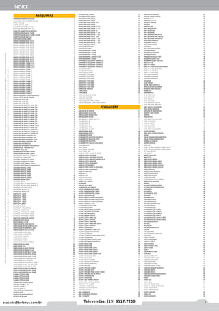Iatacado@belenus.com.br Televendas: (19) 3517.7200
SERRA 1010W 5 SABRE 12
SERRA BANCADA 1600W 12
SERRA BANCADA 1800W 13
SERRA CIRCULAR 1200W 13
SERRA CIRCULAR 1400W 1623 13
SERRA CIRCULAR 1400W 13
SERRA CIRCULAR 1450W 7” 1/4 13
SERRA CIRCULAR 1500W 7” 1/4 13
SERRA CIRCULAR 1520W 10 13
SERRA CIRCULAR 1600W 9” 1/4 13
SERRA CIRCULAR 1650W 7” 1/4 13
SERRA CIRCULAR 1700 7” 1/4 13
SERRA CIRCULAR 1710W 7” 1/4 13
SERRA CIRCULAR 1800W 7” 1/4 13
SERRA CIRCULAR 2000W 9” 1/4 13
SERRA CORTE ALUMÍNIO 13
SERRA CORTE RÁPIDO 13
SERRA ESQUADRIA 14
SERRA MÁRMORE 1200W 14
SERRA MÁRMORE 1270W 14
SERRA MÁRMORE 1275W 14
SERRA MÁRMORE 1300W 4 C/2D 14
SERRA MÁRMORE 1450W 14
SERRA MEIA ESQUADRIA 1600W 10” 14
SERRA MEIA ESQUADRIA 1600W 12” 14
SERRA MEIA ESQUADRIA 1675W 12” 14
SERRA MEIA ESQUADRIA 2000W 12” 15
SERRA POLICORTE 15
SERRA SABRE 1000W 15
SERRA SABRE 1200W 15
SERRA TICO TICO 380W 15
SERRA TICO TICO 400W 15
SERRA TICO TICO 450W 15
SERRA TICO TICO 500W 15
SERRA TICO TICO 600W 15
SERRA TICO TICO 700W 16
SERRA TICO TICO 750W 16
SOPRADOR TÉRMICO 16
TUPIA 530W 16
TUPIA 900W 16
TUPIA LAMINADOS 645W 16
TUPIA PALMA 520W 16
TUPIA PALMA 600W 16
VIBRADOR CONCRETO 1400W 16
VIBRADOR CONCR. C/MANGOTE 2200W 16
ABAFADOR DE RUÍDOS 17
ABRAÇADEIRA AD NYLON 17
ABRAÇADEIRA MANGUEIRA 17
ABRAÇADEIRA NYLON 17
ABRAÇADEIRA ROSCA SEM FIM 17
ABRAÇADEIRA BC 17
ABRAÇADEIRA BT 17
ABRAÇADEIRA FC 17
ABRAÇADEIRA FMX 18
ABRAÇADEIRA GRAMP 18
ABRAÇADEIRA SCHF 18
ABRAÇADEIRA TIPO U 18
ACABAMENTO BASE 18
ACABAMENTO REGISTRO AQUARIUS 18
ACABAMENTO REGISTRO LYON 18
ACABAMENTO REGISTRO 18
ACABAMENTO VÁLVULA DESCARGA 18
ACOPLAMENTO 19
ADAPTADOR 19
ADAPTADOR REGISTRO 20
ADAPTADOR USB 20
ADESIVO EPOXI ARALDITE HOBBY 20
ADESIVO EPOXI DUREPOXI 20
ADESIVO EPOXI DUREPOXI LÍQUIDO 20
ADESIVO EPOXI ARALDITE HOBBY HELP 20
ADESIVO EPOXI POLYEPOX 20
ADESIVO EPOXI POLYHOBBY 20
ADESIVO INSTANTÂNEO 20
ADESIVO PARA JUNTA DE MOTORES 20
ADESIVO PARA LAMINAÇÃO 20
ADESIVO PLÁSTICO 20
ADESIVO PU 20
ADESIVO PVC 20
ADESIVO SELADOR 21
ADESIVO VEDADOR 21
AGENTE DE LIMPEZA 21
AGUARRÁS 21
AGULHA DE FLUÍDO 21
ALARGADOR AÇO RÁPIDO 21
ALICATE AMPERIMETRO 600A 21
ALICATE AMPERIMETRO 1000A 21
ALICATE AMPERIMETRO 2000A 21
ALICATE AMPERIMETRO 21
ALICATE ANÉIS EXTERNO BICO RETO 21
ALICATE ANÉIS INTERNO BICO CURVO 21
ALICATE ANÉIS INTERNO BICO RETO 21
ALICATE AZULEJO E PISO 21
ALICATE BICO CURVO MINI 21
ALICATE BICO CHATO 21
ALICATE BICO CURVO TELEFONE 22
ALICATE BICO RETO TELEFONE 22
ALICATE BICO REDONDO 22
ALICATE BOMBA D’ÁGUA 22
ALICATE CORTE CABO AÇO 22
ALICATE CORTE CENTRAL 22
ALICATE CORTE DIAGONAL 22
ALICATE CORTE DIAGONAL RENTE 23
ALICATE CORTE FRONTAL 23
ALICATE CRIMPADOR 23
ALICATE CRIMPADOR CABO PVC 23
ALICATE DESENCAPADOR FIOS 23
ALICATE ELETRICISTA 23
ALICATE ELETRICISTA BICO MEIA CANA 23
ALICATE FAZENDEIRO 23
ALICATE BICO MEIA CANA CURVO 24
ALICATE BICO MEIA CANA RETO 24
ALICATE MEIA CANA 24
ALICATE MEIA CANA 24
ALICATE MEIA CANA CORTE 24
ALICATE MEIA CANA CURVO 24
ALICATE MEIA CANA LONGO 24
ALICATE MEIA CANA LONGO MINI 24
ALICATE MEIA CANA MINI 24
ALICATE MULTIUSO 24
ALICATE MULTI-FUNÇÃO 24
ALICATE PARA NIVELAMENTO 24
ALICATE PRENSA TERMINAL 25
ALICATE PRESSÃO 25
ALICATE PRESSÃO CURVO 25
ALICATE PRESSÃO RETO 25
ALICATE PRESSÃO PARA VEDAR TUBOS 25
ALICATE PRESSÃO SOLDA TIPO U 25
ALICATE TERROMETRO 25
ALICATE UNIVERSAL 25
ALICATE VDE BOMBA DÁGUA 26
ALICATE VDE CORTE DIAGONAL 26
JOGO KIT MINI ALICATE 26
ALMOTOLIA METÁLICA 26
ANCINHO CURVO ROBUSTO 26
ANCINHO ESTAMP 26
ANEL BORRACHA 26
ANEL BORRACHA TOROIDAL 26
ANEL VEDAÇÃO 26
MÁQUINAS
ÍNDICE
FERRAGENS
APARADOR GRAMA FIO NYLON 1
ASPIRADOR PARA AUTOMÓVEIS 12V 1
BOMBA D’ÁGUA 1
BOMBA D’ÁGUA ECCO 1
CHAVE DE IMPACTO 12V 3/8 1
CHAVE DE IMPACTO 710W 1/2 1
CHAVE DE IMPACTO PNEUMÁTICA 1
COMPRESSOR AR MEGA 750W 1
COMPRESSOR AR MEGA TURBO 1100W 1
COMPRESSOR AR MINI 12V 1
CORTADOR GRAMA 1000W 1
ESMERILHADEIRA 600W 4.1/2 1
ESMERILHADEIRA 650W 4.1/2 1
ESMERILHADEIRA 670W 4.1/2 2
ESMERILHADEIRA 700W 4.1/2 2
ESMERILHADEIRA 710W 4.1/2 2
ESMERILHADEIRA 720W 4.1/2 2
ESMERILHADEIRA 730W 4.1/2 2
ESMERILHADEIRA 800W 4.1/2 2
ESMERILHADEIRA 820W 4.1/2 2
ESMERILHADEIRA 850W 4.1/2 2
ESMERILHADEIRA 900W 4.1/2 2
ESMERILHADEIRA 1100W 4.1/2 2
ESMERILHADEIRA 1300W 4.1/2 2
ESMERILHADEIRA 1400W 4.1/2 2
ESMERILHADEIRA 1800W 7” 2
ESMERILHADEIRA 1800W 9” 2
ESMERILHADEIRA 1900W 7” 3
ESMERILHADEIRA 1900W 9” 3
ESMERILHADEIRA 2000W 7” 3
ESMERILHADEIRA 2200W 7” 3
ESMERILHADEIRA 2200W 9” 3
ESMERILHADEIRA 2400W 7” 3
ESMERILHADEIRA 2400W 9” 3
ESMERILHADEIRA 2500W 7” 3
ESMERILHADEIRA 2500W 9” 3
ESMERILHADEIRA 2700W 7” 3
ESMERILHADEIRA 2700W 9” 3
ESMERILHADEIRA E SERRA MÁRMORE 4
ESMERIL RETO 1800W 150MM 4
FURADEIRA 550W 3/8 4
FURADEIRA 700W 1/2 4
FURADEIRA 710W 5/8 4
FURADEIRA DE IMPACTO 450W 3/8 4
FURADEIRA DE IMPACTO 500W 3/8 4
FURADEIRA DE IMPACTO 500W 5/8 4
FURADEIRA DE IMPACTO 550W 3/8 4
FURADEIRA DE IMPACTO 550W 1/2 4
FURADEIRA DE IMPACTO 560W 3/8 5
FURADEIRA DE IMPACTO 600W 5/8 5
FURADEIRA DE IMPACTO 600W 1/2 5
FURADEIRA DE IMPACTO 650W 1/2 5
FURADEIRA DE IMPACTO 680W 5/8 5
FURADEIRA DE IMPACTO 690W 11/16 5
FURADEIRA DE IMPACTO 700W 1/2 5
FURADEIRA DE IMPACTO 710W 5/8 5
FURADEIRA DE IMPACTO 1100W 1/2 6
FURADEIRA DE IMPACTO 1300W 5/8 6
FURADEIRA PARAFUSADEIRA 9,6V 6
FURADEIRA PARAFUSADEIRA 12V 6
FURADEIRA PARAFUSADEIRA 14,4V 6
FURADEIRA PARAFUSADEIRA 18V 6
FURADEIRA PNEUMÁTICA 6
FURADEIRA REVERSÍVEL PNEUMÁTICA 6
GRAMPEADOR PNEUMÁTICA 6
KIT PARAF LITIO 12V 6
LAVADORA DE PRESSÃO 1300W 6
LAVADORA DE PRESSÃO 1500W 7
LIXADADEIRA ANGULAR 2200W 7” 7
LIXADADEIRA CINTA 720W 7
LIXADEIRA EXCÊNTRICA 230W 7
LIXADEIRA EXCÊNTRICA 250W 7
LIXADEIRA ROTO ORBITAL 275W 7
LIXADEIRA ROTO ORBITAL PNEUMATICA 7
LIXADEIRA ORBITAL 135W 7
LIXADEIRA ORBITAL 180W 7
LIXADEIRA ORBITAL 200W 7
LIXADEIRA ORBITAL 220W 7
LIXADEIRA ORBITAL 225W 8
LIXADEIRA ORBITAL 1020W 8
LIXADEIRA PALMA 200W 8
LIXADEIRA PALMA 8
LIXADEIRA PNEUM ROTO ORBITAL 5 8
LIXADEIRA PNEUM ROTO ORBITAL 6 8
LIXADEIRA POLITRIZ 1250W 8
MARTELETE PISTOLA HX 8
MARTELETE PISTOLA RD 8
MARTELETE 650W 8
MARTELETE 680W 8
MARTELETE 720W 8
MARTELETE 750W 9
MARTELETE 780W 9
MARTELETE 800W 9
MARTELETE 950W 9
MARTELETE PNEUMÁTICO 9
MARTELO DEMOLIDOR 9
MARTELO PERFURADOR 680W 9
MARTELO PERFURADOR 720W 9
MARTELO PERFURADOR 800W 9
MARTELO ROMPEDOR 1500W 9
MICRO RETÍFICA 650KA 9
MOTO ESMERIL 357W 9
PARAFUSADEIRA COM MALETA 9
PARAFUSADEIRA PNEUMÁTICA PIST 9
PARAFUSADEIRA DOBRÁVEL 4,8V 9
PARAFUSADEIRA 1/4 12V LITIO 10
PARAFUSADEIRA 3/8 3,6V 10
PARAFUSADEIRA 6V BIVOLT 10
PARAFUSADEIRA 10,8V 10
PARAFUSADEIRA 12V 10
PARAFUSADEIRA 18V 10
PARAF 540W C/CONT TORQUE 10
PARAFUSADEIRA 620W 10
PARAF 620W 5/16 10
PARAFUSADEIRA ALTO TORQUE 10
PARAFUSADEIRA BATERIA 3,6V 10
PARAFUSADEIRA DRYWALL 520W 10
PARAFUSADEIRA DRYWALL 650W 10
PARAFUSADEIRA DRYWALL 720W 11
PARAFUSADEIRA FURADEIRA 12V 11
PARAFUSADEIRA FURADEIRA 11
PARAFUSADEIRA FURADEIRA 20V 1/2 11
PARAFUSADEIRA IMP 1/4 12V LITIO 11
PARAFUSADEIRA FURADEIRA 3/8 11
PARAFUSADEIRA PNEUM 900RPM 11
PISTOLA PINTURA/PULVER. 200W 11
PISTOLA PINTURA/PULVER. 400W 11
PLAINA ELÉTRICA 550W 11
PLAINA ELÉTRICA 600W 12
PLAINA ELÉTRICA 620W 12
PLAINA ELÉTRICA 650W 12
PLAINA PROFISSIONAL 600W 12
POLITRIZ 1250W 7” VV 12
POLITRIZ 1300W 7” 12
POLITRIZ 600W 5” 12
PULVERIZADOR A GASOLINA 12
RETIFICA RETA 12
RETIFICA RETA PNEUMÁTICA 12
RETIFICA RETA 600W 12
ANILHA GALVANIZADA 26
ANTENA AMPLIFICADOR 26
ANTENA DE TV 26
ANTENA FULL HD 27
ANTENA INTERNA 27
ANTENA 27
ANTENA YAGI 27
ANTI-INFILTRAÇÃO 27
ANTI-INSETICIDA 27
ANTI-RESPINGO 27
ANTI-RESPINGO EM PASTA 27
ANTI-RESPINGO GEL E-WELD 27
ANTI-RESPINGO OFFSPATER 27
APLICADOR MANUAL 27
APLICADOR TIPO 2 27
APLICADOR MASSA 27
AQUABLOC 27
ARALDITE PROFISSIONAL 27
ARAME FARPADO 28
ARAME GALVANIZADO 28
ARAME OVALADO 28
ARAME PARA SOLDA MIG 28
ARAME RECOZIDO LISO 28
ARAME RECOZIDO TORCIDO 29
ARCO DE PUA 29
ARCO DE SERRA 29
ARCO DE SERRA CABO ANATÔMICO 29
ARCO DE SERRA AJUSTÁVEL 29
ARCO DE SERRA FIXO 29
ARCO DE SERRA MINI 30
AREJADOR TORNEIRA 30
ARMÁRIO BANHEIRO 30
ASSENTO SANITÁRIO 30
ATIVADOR 30
AUTO BRILHO 30
BALDE PARA CONCRETO 30
BANCO ESCADA ALUMÍNIO 30
BANDEJA PARA PINTURA 30
BANQUETA 31
BARRAMENTO 31
BASE FÁCIL CPVC 31
BASE FÁCIL PVC 31
BASE MICHU 31
BASE REGISTRO 31
BASE REGISTRO GAVETA 31
BASE REGISTRO PRESSÃO 31
BASE VÁLVULA DESCARGA 31
BATE PEDRA PREMIUM 31
BATEDOR DE ARGAMASSA 31
BATENTE PARA PORTA 32
BATERIA 32
BEBEDOURO 32
BICO AQUECIMENTO BMA 32
BICO AR LIMPEZA 32
BICO DE CORTE 32
BICO DE FLUÍDO 32
BICO TORNEIRA 32
BICO TORNEIRA/ESGOTO 32
BLOCO ESPUMA 32
BÓIA NÍVEL AUTOM SENSOR 32
BOINA 33
BOLSA LIGAÇÃO VASO SANITÁRIO 33
BOLSA PORTA FERRAMENTAS 33
BOMBA AR MANUAL 33
BOMBA MANUAL 33
BOTA PVC 33
BOTA PVC IMPERMEÁVEL CANO CURTO 34
BOTA PVC IMPERMEÁVEL CANO LONGO 34
BOTINA ELÁSTICO 34
BOX CURVO 35
BRAÇO CHUVEIRO 35
BROCA 735 35
BROCA AÇO RÁPIDO 35
BROCA AÇO RÁPIDO A001 36
BROCA AÇO RÁPIDO A002 36
BROCA AÇO RÁPIDO AVULSA 37
BROCA AÇO RÁPIDO DIN338 37
BROCA CENTRO 37
BROCA CHATA MADEIRA 37
BROCA ESCALONADA 37
BROCA HSS DIN345 37
BROCA MOURÃO 37
BROCA WIDEA EXTRA LONGA 38
BROXA CEPA MADEIRA 38
BROXA 38
BUCHA AUTOPERFURANTE 38
BUCHA FURO COM PARAFUSO 38
BUCHA HDF 38
BUCHA K54 38
BUCHA METAL KD3 38
BUCHA KT 38
BUCHA NYLON 38
BUCHA NYLON UX 39
BUCHA PARA OCO 39
BUCHA PARA PARAFUSO 39
BUCHA PLÁSTICA 39
BUCHA REDUÇÃO 39
BUCHA REDUÇÃO CURTA 39
BUCHA REDUÇÃO LONGA 39
BUCHA REDUÇÃO REBOLO 39
BUCHA REDUÇÃO ROSCA 39
BUCHA REDUÇÃO SOLDA CURTA 39
BUCHA REDUÇÃO SOLDA LONGA 40
BUCHA ROSQUEÁVEL 40
BUCHA S 40
BUCHA TAB 40
BUCHA UNIVERSAL FU 40
CABIDE 40
CABIDE DUPLO 40
CABIDE SIMPLES GANCHO 40
CABO RCA 40
CABO RCA CATV 40
CABO DADOS REDE 40
CABO DE FORCA 40
CABO FLEXÍVEL 41
CABO FLEXÍVEL 750V 41
CABO P/LIMA 41
CABO T 41
CAÇAMBA PINTURA 41
CADEADO 41
CADEADO BICICLETA 42
CADEADO COM CHAVE 42
CADEADO COLORIDO 42
CADEADO DISNEY 42
CADEADO FUTEBOL 42
CADEADO HASTE LONGA 42
CADEADO MESMO SEGREDO 42
CADEADO MOTO 42
CADEADO SM CR 42
CADEADO SM MESMO SEGREDO 42
CADEADO TETRA CHAVE 42
CAIXA 43
CAIXA AÇO 43
CAIXA CEGA 43
CAIXA DESCARGA ECO. 43
CAIXA DE MASSA REFORCADA 43
CAIXA FERRAMENTA 43
CAIXA FERRAMENTAS 43
CAIXA GORDURA 43
CAIXA LUZ 43
CAIXA PASSAGEM 43
 