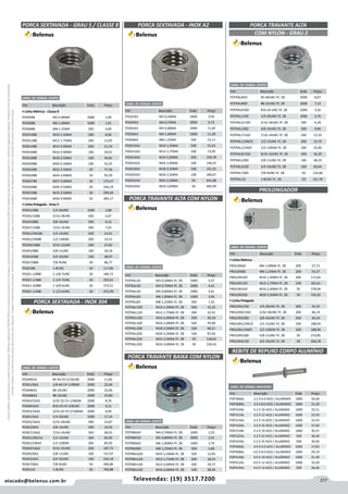217atacado@belenus.com.br Televendas: (19) 3517.7200
Preçosválidossomenteparaoestadodesãopaulo.Ofertasválidasaté30/06/2016ouenquantoduraremosestoques,exclusivamenteparafaturamentodafilialdoestadodesãopaulo.tributaçãoicmsconformelegislaçãovigente.Produtoscomipidestacado
estarãosujeitosàacréscimodepreçodeacordocomalíquota.Imagemmeramenteilustrativa.Reservamo-nosodireitodecorrigireventuaiserrosgráficosoudedigitação,bemcomoalteraçãodepreçossemprévioaviso.
PORCA SEXTAVADA - GRAU 5 / CLASSE 8
Cód . Descrição Emb. Preço
• Linha Métrica - Classe 8
POSX588 M5-0.80MA 2000 1,90
POSX688 M6-1.00MA 1000 1,91
POSX888 M8-1.25MA 500 4,00
POSX1088 M10-1.50MA 500 8,96
POSX1288 M12-1.75MA 200 13,05
POSX1488 M14-2.00MA 200 21,54
POSX1688 M16-2.00MA 100 26,91
POSX1888 M18-2.50MA 100 44,81
POSX2088 M20-2.50MA 100 52,25
POSX2288 M22-2.50MA 50 77,56
POSX2488 M24-3.00MA 50 95,59
POSX2788 M27-3.00MA 20 175,47
POSX3088 M30-3.50MA 20 244,19
POSX3388 M33-3.50MA 20 299,49
POSX3688 M36-4.00MA 20 385,17
• Linha Polegada - Grau 5
POSX1/488 1/4-20UNC 1000 2,88
POSX5/1688 5/16-18UNC 500 4,07
POSX3/888 3/8-16UNC 500 6,16
POSX7/1688 7/16-14UNC 500 7,93
POSX1/2NC88 1/2-13UNC 200 14,51
POSX1/2W88 1/2-12BSW 200 14,51
POSX9/1688 9/16-12UNC 200 25,82
POSX5/888 5/8-11UNC 100 30,18
POSX3/488 3/4-10UNC 100 48,97
POSX7/888 7/8-9UNC 50 86,77
POSX188 1-8UNC 50 117,85
POSX1-1/888 1-1/8-7UNC 20 184,72
POSX1-1/488 1-1/4-7UNC 20 250,61
POSX1-3/888 1-3/8-6UNC 20 372,51
POSX1-1/288 1-1/2-6UNC 20 472,99
UNID. DE VENDA: CENTO
REBITE DE REPUXO CORPO ALUMÍNIO
PORCA TRAVANTE BAIXA COM NYLON
Cód . Descrição Emb. Preço
POTRBA4ZI M4-0,70MA FE. ZB 2000 2,53
POTRBA5ZI M5-0,80MA FE. ZB 2000 2,01
POTRBA6ZI M6-1,00MA FE. ZB 1000 2,70
POTRBA8ZI M8-1,25MA FE. ZB 500 5,80
POTRBA10ZI M10-1,50MA FE. ZB 500 12,94
POTRBA12ZI M12-1,75MA FE. ZB 200 18,33
POTRBA14ZI M14-2,00MA FE. ZB 200 29,77
POTRBA16ZI M16-2,00MA FE. ZB 100 38,34
UNID. DE VENDA: CENTO
PORCA SEXTAVADA - INOX 304
Cód . Descrição Emb. Preço
POSX#5A2 #5-40 CH 5/16UNC 2000 11,83
POSX1/8A2 1/8-40 CH 1/4BSW 2000 22,06
POSX#6A2 #6-32UNC 2000 22,06
POSX#8A2 #8-32UNC 2000 25,80
POSX5/32A2 5/32-32 CH 1/4BSW 2000 8,76
POSX#10A2 #10-24 CH 3/8UNC 2000 9,31
POSX3/16A2 3/16-24 CH 5/16BSW 2000 8,99
POSX1/4A2 1/4-20UNC 1000 17,14
POSX5/16A2 5/16-18UNC 500 23,87
POSX3/8A2 3/8-16UNC 500 33,92
POSX7/16A2 7/16-14UNC 500 68,91
POSX1/2NCA2 1/2-13UNC 200 85,92
POSX1/2WA2 1/2-12BSW 200 85,92
POSX9/16A2 9/16-12UNC 200 187,75
POSX5/8A2 5/8-11UNC 100 157,97
POSX3/4A2 3/4-10UNC 100 250,19
POSX7/8A2 7/8-9UNC 50 406,80
POSX1A2 1-8UNC 50 760,88
UNID. DE VENDA: CENTO
PORCA SEXTAVADA - INOX A2
Cód . Descrição Emb. Preço
POSX3A2 M3-0,50MA 5000 4,92
POSX4A2 M4-0,70MA 2000 9,75
POSX5A2 M5-0,80MA 2000 11,04
POSX6A2 M6-1,00MA 1000 11,28
POSX8A2 M8-1,25MA 500 23,11
POSX10A2 M10-1,50MA 500 51,03
POSX12A2 M12-1,75MA 200 73,99
POSX14A2 M14-2,00MA 200 109,78
POSX16A2 M16-2,00MA 100 146,55
POSX18A2 M18-2,50MA 100 321,01
POSX20A2 M20-2,50MA 100 280,07
POSX22A2 M22-2,50MA 50 641,88
POSX24A2 M24-3,00MA 50 605,99
UNID. DE VENDA: CENTO
PORCA TRAVANTE ALTA COM NYLON
Cód . Descrição Emb. Preço
POTRAL3ZI M3-0,50MA FE. ZB 5000 4,37
POTRAL4ZI M4-0,70MA FE. ZB 2000 4,41
POTRAL5ZI M5-0,80MA FE. ZB 2000 4,41
POTRAL6ZI M6-1,00MA FE. ZB 1000 3,93
POTRAL8ZI M8-1,25MA FE. ZB 500 7,35
POTRAL10ZI M10-1,50MA FE. ZB 500 15,32
POTRAL12ZI M12-1,75MA FE. ZB 200 22,41
POTRAL14ZI M14-2,00MA FE. ZB 200 36,18
POTRAL16ZI M16-2,00MA FE. ZB 100 45,80
POTRAL18ZI M18-2,50MA FE. ZB 100 68,21
POTRAL20ZI M20-2,50MA FE. ZB 100 87,04
POTRAL22ZI M22-2,50MA FE. ZB 50 118,65
POTRAL24ZI M24-3,00MA FE. ZB 50 220,43
UNID. DE VENDA: CENTO
Cód . Descrição Emb. Preço
POTRAL#5ZI #5-40UNC FE. ZB 2000 8,07
POTRAL#8ZI #8-32UNC FE. ZB 2000 7,12
POTRAL#10ZI #10-24 UNC FE. ZB 2000 3,56
POTRAL1/4ZI 1/4-20UNC FE. ZB 1000 4,76
POTRAL5/16ZI 5/16-18UNC FE. ZB 500 6,28
POTRAL3/8ZI 3/8-16UNC FE. ZB 500 9,86
POTRAL7/16ZI 7/16-14UNC FE. ZB 500 13,33
POTRAL1/2NCZI 1/2-13UNC FE. ZB 200 23,76
POTRAL1/2WZI 1/2-12BSW FE. ZB 200 25,00
POTRAL9/16ZI 9/16-12UNC FE. ZB 200 36,30
POTRAL5/8ZI 5/8-11UNC FE. ZB 100 48,10
POTRAL3/4ZI 3/4-10UNC FE. ZB 100 69,44
POTRAL7/8ZI 7/8-9UNC FE. ZB 50 116,68
POTRAL1ZI 1-8UNC FE. ZB 50 161,78
PORCA TRAVANTE ALTA
COM NYLON - GRAU 2
UNID. DE VENDA: CENTO
UNID. DE VENDA: MILHEIRO
PROLONGADOR
UNID. DE VENDA: CENTO
Cód . Descrição Emb. Preço
• Linha Métrica
PROLON6ZI M6-1,00MA FE. ZB 200 27,73
PROLON8ZI M8-1,25MA FE. ZB 200 54,27
PROLON10ZI M10-1,50MA FE. ZB 200 115,65
PROLON12ZI M12-1,75MA FE. ZB 100 165,61
PROLON16ZI M16-2,00MA FE. ZB 50 378,94
PROLON20ZI M20-2,50MA FE. ZB 50 745,02
• Linha Polegada
PROLON1/4ZI 1/4-20UNC FE. ZB 200 34,35
PROLON5/16ZI 5/16-18UNC FE. ZB 200 46,19
PROLON3/8ZI 3/8-16UNC FE. ZB 200 46,19
PROLON1/2NCZI 1/2-13UNC FE. ZB 100 188,94
PROLON1/2WZI 1/2-12BSW FE. ZB 100 188,94
PROLON5/8ZI 5/8-11UNC FE. ZB 50 219,85
PROLON3/4ZI 3/4-10UNC FE. ZB 50 266,78
Cód . Descrição Emb. Preço
POP306AL 3.2 X 6.0 ACO / ALUMINIO 1000 20,06
POP308AL 3.2 X 8.0 ACO / ALUMINIO 1000 21,29
POP310AL 3.2 X 10 ACO / ALUMINIO 1000 22,11
POP312AL 3.2 X 12 ACO / ALUMINIO 1000 23,59
POP314AL 3.2 X 14 ACO / ALUMINIO 1000 25,55
POP316AL 3.2 X 16 ACO / ALUMINIO 1000 27,60
POP319AL 3.2 X 19 ACO / ALUMINIO 1000 30,27
POP322AL 3.2 X 22 ACO / ALUMINIO 500 36,46
POP325AL 3.2 X 25 ACO / ALUMINIO 500 39,40
POP406AL 4.0 X 6.0 ACO / ALUMINIO 1000 27,83
POP408AL 4.0 X 8.0 ACO / ALUMINIO 1000 29,19
POP410AL 4.0 X 10 ACO / ALUMINIO 1000 31,49
POP412AL 4.0 X 12 ACO / ALUMINIO 1000 33,30
POP414AL 4.0 X 14 ACO / ALUMINIO 500 36,46
 
