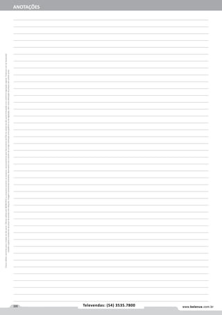 220 www.belenus.com.brTelevendas: (19) 3517.7200
Preçosválidossomenteparaoestadodesãopaulo.Ofertasválidasaté31/03/2016ouenquantoduraremosestoques,exclusivamenteparafaturamentodafilialdoestadodesãopaulo.tributaçãoicmsconformelegislaçãovigente.Produtoscomipidestacado
estarãosujeitosàacréscimodepreçodeacordocomalíquota.Imagemmeramenteilustrativa.Reservamo-nosodireitodecorrigireventuaiserrosgráficosoudedigitação,bemcomoalteraçãodepreçossemprévioaviso.
220 www.belenus.com.brTelevendas: (54) 3535.7800
Preçosválidossomenteparaoestadodesãopaulo.Ofertasválidasaté30/06/2016ouenquantoduraremosestoques,exclusivamenteparafaturamentodafilialdoestadodesãopaulo.tributaçãoicmsconformelegislaçãovigente.Produtoscomipidestacado
estarãosujeitosàacréscimodepreçodeacordocomalíquota.Imagemmeramenteilustrativa.Reservamo-nosodireitodecorrigireventuaiserrosgráficosoudedigitação,bemcomoalteraçãodepreçossemprévioaviso. ANOTAÇÕES
 