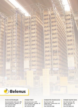 Centro de Distribuição Unidade Fabril Unidade Rio Grande do Sul Unidade Espirito Santo
Rua Comendador João Lucas, 300
Distrito Industrial - Vinhedo - SP
Fone: (19) 3517.7200
Fax: (19) 3517.7201
Rua Iracema Lucas, 1.555
Distrito Industrial - Vinhedo - SP
Fone: (19) 3517.7000
Fax: (19) 3517.7001
Rua Vico Costa, 299
Cidade Nova - Caxias do Sul - RS
CEP 95.112-095
Fone: (54) 3535.7800
Rod. Darly Santos, 500
Araçás - Vila Velha - ES
CEP 29.103-091
Fone: (27) 3389.1376
 
