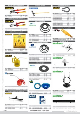 26 www.belenus.com.brTelevendas: (19) 3517.7200
Preçosválidossomenteparaoestadodesãopaulo.Ofertasválidasaté30/06/2016ouenquantoduraremosestoques,exclusivamenteparafaturamentodafilialdoestadodesãopaulo.tributaçãoicmsconformelegislaçãovigente.Produtoscomipidestacado
estarãosujeitosàacréscimodepreçodeacordocomalíquota.Imagemmeramenteilustrativa.Reservamo-nosodireitodecorrigireventuaiserrosgráficosoudedigitação,bemcomoalteraçãodepreçossemprévioaviso.
Cód . Descrição Unid. Emb. Preço
51123 ESG 40MM AMANCO PEÇA 50 0,72
51124 ESG 50MM AMANCO PEÇA 50 0,68
51125 ESG 75MM AMANCO PEÇA 50 1,00
51121 ESG 100MM AMANCO PEÇA 50 1,20
51122 ESG 150MM AMANCO PEÇA 20 5,43
Cód . Descrição Unid. Emb. Preço
72195 ESG 40MM PLASTUBOS PECA 50 0,47
72196 ESG 50MM PLASTUBOS PECA 50 0,67
72197 ESG 75MM PLASTUBOS PECA 50 0,86
72198 ESG 100MM PLASTUBOS PECA 50 1,15
72199 ESG 150MM PLASTUBOS PECA 20 3,95
ALMOTOLIA METÁLICA
Cód . Descrição Unid. Emb. Preço
61990 250ML BELTOOLS PEÇA 1 12,89
61991 500ML BELTOOLS PEÇA 1 15,63
Cód . Descrição Unid. Emb. Preço
47766 200GR METAL WESTERN PEÇA 60 10,99
47767 300GR METAL WESTERN PEÇA 60 12,85
Cód . Descrição Unid. Emb. Preço
60151 4PCS BELTOOLS PEÇA 1 33,61
JOGO KIT MINI ALICATE
ANCINHO ESTAMP
ANEL BORRACHA
ANEL BORRACHA TOROIDAL
ANEL VEDAÇÃO
Cód . Descrição Unid. Emb. Preço
51128 CX D'AGUA 1/2 AMANCO PEÇA 20 1,50
51130 CX D'AGUA 3/4 AMANCO PEÇA 20 1,91
51126 CX D'AGUA 1” AMANCO PEÇA 20 2,48
51127 CX D'AGUA 1.1/2 AMANCO PEÇA 20 2,78
51129 CX D'AGUA 2” AMANCO PEÇA 20 2,60
Cód . Descrição Unid. Emb. Preço
41206 S/CABO C/16 DENT TRAMONTINA PEÇA 1 4,99
Cód . Descrição Unid. Emb. Preço
72166 FM/VHF/UHF/HDTV 27DB OURO PECA 10 133,29
Cód . Descrição Unid. Emb. Preço
70358 INT DIG AMPLIF AI3100 INTELBRAS PEÇA 1 152,23
Cód . Descrição Unid. Emb. Preço
70359 INT DIG AI1000 INTELBRAS PEÇA 1 53,86
70360 INT DIG AI2000 INTELBRAS PEÇA 1 67,87
ANILHA GALVANIZADA
ANTENA AMPLIFICADOR
Cód . Descrição Unid. Emb. Preço
60414 AC 3,2MM BELTOOLS PEÇA 50 0,49
60518 AC 4,8MM BELTOOLS PEÇA 50 0,61
60519 AC 6,4MM BELTOOLS PEÇA 25 0,66
60520 AC 8,0MM BELTOOLS PEÇA 25 1,13
60521 AC 9,5MM BELTOOLS PEÇA 25 1,72
60522 AC 12,5MM BELTOOLS PEÇA 25 1,96
60523 AC 16,0MM BELTOOLS PEÇA 15 3,07
60524 AC 19,0MM BELTOOLS PEÇA 5 5,88
60525 AC 22,0MM BELTOOLS PEÇA 5 6,20
60526 AC 25,0MM BELTOOLS PEÇA 5 10,64
Cód . Descrição Unid. Emb. Preço
70361 EXT DIG AE4000 INTELBRAS PEÇA 1 68,82
Cód . Descrição Unid. Emb. Preço
71803 TV EXT UHF/HDTV AE5000 PECA 5 41,43
ANTENA DE TV
ALICATE VDE BOMBA DÁGUA
ALICATE VDE CORTE DIAGONAL
Cód . Descrição Unid. Emb. Preço
54608 10" STANLEY PEÇA 4 106,97
Cód . Descrição Unid. Emb. Preço
57130 REF 7 STANLEY PEÇA 4 95,52
Cód . Descrição Unid. Emb. Preço
70032 P/SANITARIO BLUKIT PEÇA 25 5,86
70033 P/SANITARIO C/GUIADOR BLUKIT PEÇA 25 7,16
Cód . Descrição Unid. Emb. Preço
70585 12D S/CABO BELTOOLS PEÇA 6 6,58
70586 14D S/CABO BELTOOLS PEÇA 6 7,20
70587 16D S/CABO BELTOOLS PEÇA 6 8,30
ANCINHO CURVO ROBUSTO
Cód . Descrição Unid. Emb. Preço
72524 P/ VASO SAN C/ GUIA TEKBOND PECA 10 6,30
72525 P/ VASO SAN S/ GUIA TEKBOND PECA 10 5,26
 