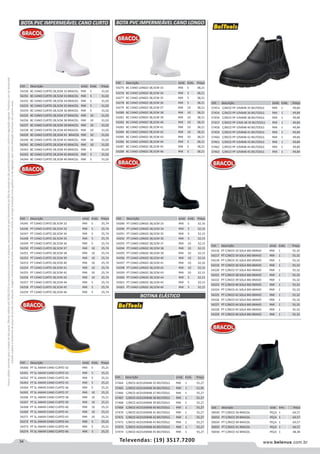 34 www.belenus.com.brTelevendas: (19) 3517.7200
Preçosválidossomenteparaoestadodesãopaulo.Ofertasválidasaté30/06/2016ouenquantoduraremosestoques,exclusivamenteparafaturamentodafilialdoestadodesãopaulo.tributaçãoicmsconformelegislaçãovigente.Produtoscomipidestacado
estarãosujeitosàacréscimodepreçodeacordocomalíquota.Imagemmeramenteilustrativa.Reservamo-nosodireitodecorrigireventuaiserrosgráficosoudedigitação,bemcomoalteraçãodepreçossemprévioaviso.
BOTA PVC IMPERMEÁVEL CANO CURTO
Cód . Descrição Unid. Emb. Preço
54230 BC CANO CURTO 28,5CM 32 BRACOL PAR 5 31,02
54231 BC CANO CURTO 28,5CM 33 BRACOL PAR 5 31,02
54232 BC CANO CURTO 28,5CM 34 BRACOL PAR 5 31,02
54233 BC CANO CURTO 28,5CM 35 BRACOL PAR 5 31,02
54234 BC CANO CURTO 28,5CM 36 BRACOL PAR 5 31,02
54235 BC CANO CURTO 28,5CM 37 BRACOL PAR 10 31,02
54236 BC CANO CURTO 28,5CM 38 BRACOL PAR 10 31,02
54237 BC CANO CURTO 28,5CM 39 BRACOL PAR 10 31,02
54238 BC CANO CURTO 28,5CM 40 BRACOL PAR 10 31,02
54239 BC CANO CURTO 28,5CM 41 BRACOL PAR 10 31,02
54240 BC CANO CURTO 28,5CM 42 BRACOL PAR 10 31,02
54241 BC CANO CURTO 28,5CM 43 BRACOL PAR 10 31,02
54242 BC CANO CURTO 28,5CM 44 BRACOL PAR 5 31,02
54243 BC CANO CURTO 28,5CM 45 BRACOL PAR 5 31,02
54244 BC CANO CURTO 28,5CM 46 BRACOL PAR 5 31,02
Cód . Descrição Unid. Emb. Preço
57464 C/BICO ACO10VB48 35 BELTOOLS PAR 1 55,27
57465 C/BICO ACO10VB48 36 BELTOOLS PAR 1 51,95
57466 C/BICO ACO10VB48 37 BELTOOLS PAR 1 55,27
57467 C/BICO ACO10VB48 38 BELTOOLS PAR 1 55,27
57468 C/BICO ACO10VB48 39 BELTOOLS PAR 1 55,27
57469 C/BICO ACO10VB48 40 BELTOOLS PAR 1 55,27
57470 C/BICO ACO10VB48 41 BELTOOLS PAR 1 55,27
57471 C/BICO ACO10VB48 42 BELTOOLS PAR 1 55,27
57472 C/BICO ACO10VB48 43 BELTOOLS PAR 1 55,27
57473 C/BICO ACO10VB48 44 BELTOOLS PAR 1 55,27
57474 C/BICO ACO10VB48 45 BELTOOLS PAR 1 55,27
Cód . Descrição Unid. Emb. Preço
57453 C/BICO PP 10VB48 35 BELTOOLS PAR 1 49,84
57454 C/BICO PP 10VB48 36 BELTOOLS PAR 1 49,84
57456 C/BICO PP 10VB48 38 BELTOOLS PAR 1 49,84
57457 C/BICO PP 10VB 48 39 BELTOOLS PAR 1 49,84
57458 C/BICO PP 10VB48 40 BELTOOLS PAR 1 49,84
57459 C/BICO PP 10VB48 41 BELTOOLS PAR 1 49,84
57460 C/BICO PP 10VB48 42 BELTOOLS PAR 1 49,84
57461 C/BICO PP 10VB48 43 BELTOOLS PAR 1 49,84
57462 C/BICO PP 10VB48 44 BELTOOLS PAR 1 49,84
57463 C/BICO PP 10VB48 45 BELTOOLS PAR 1 49,84
BOTINA ELÁSTICO
Cód . Descrição Unid. Emb. Preço
54245 PT CANO CURTO 28,5CM 32 PAR 5 25,74
54246 PT CANO CURTO 28,5CM 33 PAR 5 25,74
54247 PT CANO CURTO 28,5CM 34 PAR 5 25,74
54248 PT CANO CURTO 28,5CM 35 PAR 5 25,74
54249 PT CANO CURTO 28,5CM 36 PAR 5 25,74
54250 PT CANO CURTO 28,5CM 37 PAR 10 25,74
54251 PT CANO CURTO 28,5CM 38 PAR 10 25,74
54252 PT CANO CURTO 28,5CM 39 PAR 10 25,74
54253 PT CANO CURTO 28,5CM 40 PAR 10 25,74
54254 PT CANO CURTO 28,5CM 41 PAR 10 25,74
54255 PT CANO CURTO 28,5CM 42 PAR 10 25,74
54256 PT CANO CURTO 28,5CM 43 PAR 10 25,74
54257 PT CANO CURTO 28,5CM 44 PAR 5 25,74
54258 PT CANO CURTO 28,5CM 45 PAR 5 25,74
54259 PT CANO CURTO 28,5CM 46 PAR 5 25,74
Cód . Descrição Unid. Emb. Preço
54260 PT SL AMAR CANO CURTO 32 PAR 5 25,21
54261 PT SL AMAR CANO CURTO 33 PAR 5 25,21
54262 PT SL AMAR CANO CURTO 34 PAR 5 25,21
54263 PT SL AMAR CANO CURTO 35 PAR 5 25,21
54264 PT SL AMAR CANO CURTO 36 PAR 5 25,21
54265 PT SL AMAR CANO CURTO 37 PAR 10 25,21
54266 PT SL AMAR CANO CURTO 38 PAR 10 25,21
54267 PT SL AMAR CANO CURTO 39 PAR 10 25,21
54268 PT SL AMAR CANO CURTO 40 PAR 10 25,21
54269 PT SL AMAR CANO CURTO 41 PAR 10 25,21
54271 PT SL AMAR CANO CURTO 43 PAR 10 25,21
54272 PT SL AMAR CANO CURTO 44 PAR 5 25,21
54273 PT SL AMAR CANO CURTO 45 PAR 5 25,21
54274 PT SL AMAR CANO CURTO 46 PAR 5 25,21
BOTA PVC IMPERMEÁVEL CANO LONGO
Cód . Descrição Unid. Emb. Preço
54275 BC CANO LONGO 38,5CM 33 PAR 5 38,21
54276 BC CANO LONGO 38,5CM 34 PAR 5 38,21
54277 BC CANO LONGO 38,5CM 35 PAR 5 38,21
54278 BC CANO LONGO 38,5CM 36 PAR 5 38,21
54279 BC CANO LONGO 38,5CM 37 PAR 10 38,21
54280 BC CANO LONGO 38,5CM 38 PAR 10 38,21
54281 BC CANO LONGO 38,5CM 39 PAR 10 38,21
54282 BC CANO LONGO 38,5CM 40 PAR 10 38,21
54283 BC CANO LONGO 38,5CM 41 PAR 10 38,21
54284 BC CANO LONGO 38,5CM 42 PAR 10 38,21
54285 BC CANO LONGO 38,5CM 43 PAR 10 38,21
54286 BC CANO LONGO 38,5CM 44 PAR 5 38,21
54287 BC CANO LONGO 38,5CM 45 PAR 5 38,21
54288 BC CANO LONGO 38,5CM 46 PAR 5 38,21
Cód . Descrição Unid. Emb. Preço
54289 PT CANO LONGO 38,5CM 33 PAR 5 32,16
54290 PT CANO LONGO 38,5CM 34 PAR 5 32,16
54291 PT CANO LONGO 38,5CM 35 PAR 5 32,15
54292 PT CANO LONGO 38,5CM 36 PAR 5 32,15
54293 PT CANO LONGO 38,5CM 37 PAR 10 32,15
54294 PT CANO LONGO 38,5CM 38 PAR 10 32,15
54295 PT CANO LONGO 38,5CM 39 PAR 10 32,15
54296 PT CANO LONGO 38,5CM 40 PAR 10 32,16
54297 PT CANO LONGO 38,5CM 41 PAR 10 32,16
54298 PT CANO LONGO 38,5CM 42 PAR 10 32,16
54299 PT CANO LONGO 38,5CM 43 PAR 10 32,15
54300 PT CANO LONGO 38,5CM 44 PAR 5 32,15
54301 PT CANO LONGO 38,5CM 45 PAR 5 32,15
54302 PT CANO LONGO 38,5CM 46 PAR 5 32,15
Cód . Descrição Unid. Emb. Preço
54216 PT C/BICO 33 SOLA BID BRAVO PAR 1 55,32
54217 PT C/BICO 34 SOLA BID BRAVO PAR 1 55,32
54218 PT C/BICO 35 SOLA BID BRAVO PAR 1 55,32
54219 PT C/BICO 36 SOLA BID BRAVO PAR 1 55,32
54220 PT C/BICO 37 SOLA BID BRAVO PAR 1 55,32
54221 PT C/BICO 38 SOLA BID BRAVO PAR 1 55,32
54222 PT C/BICO 39 SOLA BID BRAVO PAR 1 55,32
54223 PT C/BICO 40 SOLA BID BRAVO PAR 1 55,32
54224 PT C/BICO 41 SOLA BID BRAVO PAR 1 55,32
54225 PT C/BICO 42 SOLA BID BRAVO PAR 1 55,32
54226 PT C/BICO 43 SOLA BID BRAVO PAR 1 55,32
54227 PT C/BICO 44 SOLA BID BRAVO PAR 1 55,32
54228 PT C/BICO 45 SOLA BID BRAVO PAR 1 55,32
54229 PT C/BICO 46 SOLA BID BRAVO PAR 1 55,32
Cód . Descrição Unid. Emb. Preço
50030 PT C/BICO 36 BRACOL PEÇA 1 64,57
50033 PT C/BICO 39 BRACOL PEÇA 1 64,57
50034 PT C/BICO 40 BRACOL PEÇA 1 64,57
50035 PT C/BICO 41 BRACOL PEÇA 1 64,57
50036 PT C/BICO 42 BRACOL PEÇA 1 48,38
 