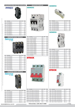 75atacado@belenus.com.br Televendas: (19) 3517.7200
Preçosválidossomenteparaoestadodesãopaulo.Ofertasválidasaté30/06/2016ouenquantoduraremosestoques,exclusivamenteparafaturamentodafilialdoestadodesãopaulo.tributaçãoicmsconformelegislaçãovigente.Produtoscomipidestacado
estarãosujeitosàacréscimodepreçodeacordocomalíquota.Imagemmeramenteilustrativa.Reservamo-nosodireitodecorrigireventuaiserrosgráficosoudedigitação,bemcomoalteraçãodepreçossemprévioaviso.
DISJUNTOR NEMA BOLT-ON UNIPOLAR
Cód . Descrição Unid. Emb. Preço
47465 10A LORENZETTI PEÇA 6 8,71
47466 15A LORENZETTI PEÇA 6 7,58
47467 20A LORENZETTI PEÇA 6 7,58
47468 25A LORENZETTI PEÇA 6 7,58
47469 30A LORENZETTI PEÇA 6 7,58
47470 35A LORENZETTI PEÇA 6 12,67
47471 40A LORENZETTI PEÇA 6 12,67
47472 50A LORENZETTI PEÇA 6 12,67
47473 60A LORENZETTI PEÇA 6 20,96
47474 70A LORENZETTI PEÇA 6 20,96
47475 90A LORENZETTI PEÇA 6 20,96
47476 100A LORENZETTI PEÇA 6 20,96
DISJUNTOR NEMA TRIPOLAR
DISJUNTOR NEMA UNIPOLAR
Cód . Descrição Unid. Emb. Preço
51701 10A ELETROMAR PEÇA 8 52,25
51702 15A ELETROMAR PEÇA 8 49,76
51703 20A ELETROMAR PEÇA 8 49,76
51704 25A ELETROMAR PEÇA 8 49,76
51705 30A ELETROMAR PEÇA 8 49,76
51706 35A ELETROMAR PEÇA 8 50,74
51707 40A ELETROMAR PEÇA 8 50,74
51708 50A ELETROMAR PEÇA 8 50,74
51709 60A ELETROMAR PEÇA 8 73,75
51710 70A ELETROMAR PEÇA 8 73,75
51711 90A ELETROMAR PEÇA 8 73,75
51712 100A ELETROMAR PEÇA 8 73,75
Cód . Descrição Unid. Emb. Preço
51679 10A ELETROMAR PEÇA 24 8,12
51680 15A ELETROMAR PEÇA 24 7,71
51681 20A ELETROMAR PEÇA 24 7,71
51682 25A ELETROMAR PEÇA 24 7,71
51683 30A ELETROMAR PEÇA 24 7,71
51684 35A ELETROMAR PEÇA 24 12,90
51685 40A ELETROMAR PEÇA 24 12,90
51686 50A ELETROMAR PEÇA 24 12,90
51687 60A ELETROMAR PEÇA 24 21,32
51688 70A ELETROMAR PEÇA 24 21,32
DISJUNTOR TRIPOLAR
Cód . Descrição Unid. Emb. Preço
59279 0,5A CURVA C SIEMENS PEÇA 4 97,66
59280 1A CURVA C SIEMENS PEÇA 4 97,66
59281 2A CURVA C SIEMENS PEÇA 4 97,66
59282 4A CURVA C SIEMENS PEÇA 4 97,66
59283 6A CURVA C SIEMENS PEÇA 4 97,66
59284 10A CURVA C SIEMENS PEÇA 4 50,96
59285 13A CURVA C SIEMENS PEÇA 4 50,96
59286 16A CURVA C SIEMENS PEÇA 4 50,96
59287 20A CURVA C SIEMENS PEÇA 4 50,96
59288 25A CURVA C SIEMENS PEÇA 4 50,96
59289 32A CURVA C SIEMENS PEÇA 4 50,96
59290 40A CURVA C SIEMENS PEÇA 4 50,96
59335 50A CURVA C SIEMENS PEÇA 4 50,96
59336 63A CURVA C SIEMENS PEÇA 4 74,60
59337 70A CURVA C SIEMENS PEÇA 4 74,60
59338 80A SIEMENS PEÇA 4 74,60
Cód . Descrição Unid. Emb. Preço
56582 10A 3P CURVA C 3KA DIN STECK PEÇA 1 32,45
56583 16A 3P CURVA C 3KA DIN STECK PEÇA 1 32,45
56584 20A 3P CURVA C 3KA DIN STECK PEÇA 1 32,45
56585 25A 3P CURVA C 3KA DIN STECK PEÇA 1 32,45
56586 32A 3P CURVA C 3KA DIN STECK PEÇA 1 32,45
56587 40A 3P CURVA C 3KA DIN STECK PEÇA 1 32,45
56588 50A 3P CURVA C 3KA DIN STECK PEÇA 1 32,45
56589 63A 3P CURVA C 3KA DIN STECK PEÇA 1 32,45
59786 70A 2P CURVA C 4,5KA DINSTECK PEÇA 4 43,53
59789 80A 3P CURVA C 10KA DIN STECK PEÇA 4 124,96
59792 100A 3P CURVA C 10KA DIN STECK PEÇA 4 124,96
Cód . Descrição Unid. Emb. Preço
57191 6A CURVA B SIEMENS PEÇA 12 21,41
57192 10A CURVA B SIEMENS PEÇA 12 6,38
57193 13A CURVA B SIEMENS PEÇA 12 6,38
57194 16A CURVA B SIEMENS PEÇA 12 6,38
57195 20A CURVA B SIEMENS PEÇA 12 6,38
57196 25A CURVA B SIEMENS PEÇA 12 6,38
57197 32A CURVA B SIEMENS PEÇA 12 6,38
57198 40A CURVA B SIEMENS PEÇA 12 7,98
Cód . Descrição Unid. Emb. Preço
57199 0,5A CURVA C SIEMENS PEÇA 12 28,95
57200 1A CURVA C SIEMENS PEÇA 12 28,95
57201 2A CURVA C SIEMENS PEÇA 12 28,95
57202 4A CURVA C SIEMENS PEÇA 2 28,95
57203 6A CURVA C SIEMENS PEÇA 12 21,41
57204 10A CURVA C SIEMENS PEÇA 12 6,68
57205 13A CURVA C SIEMENS PEÇA 12 6,68
57206 16A CURVA C SIEMENS PEÇA 12 6,68
57207 20A CURVA C SIEMENS PEÇA 12 6,68
57208 25A CURVA C SIEMENS PEÇA 12 6,68
57209 32A CURVA C SIEMENS PEÇA 12 6,68
57210 40A CURVA C SIEMENS PEÇA 12 9,82
57211 50A CURVA C SIEMENS PEÇA 12 9,82
57212 63A CURVA C SIEMENS PEÇA 12 13,21
57213 70A CURVA C SIEMENS PEÇA 12 15,37
57214 80A CURVA C SIEMENS PEÇA 12 15,37
Cód . Descrição Unid. Emb. Preço
54185 10A 1P CURVA C 3KA DIN STECK PEÇA 1 6,03
54186 16A 1P CURVA C 3KA DIN STECK PEÇA 1 6,03
54187 20A 1P CURVA C 3KA DIN STECK PEÇA 1 6,03
54188 25A 1P CURVA C 3KA DIN STECK PEÇA 1 6,03
54189 32A 1P CURVA C 3KA DIN STECK PEÇA 1 6,03
54190 40A 1P CURVA C 3KA DIN STECK PEÇA 1 7,48
54191 50A 1P CURVA C 3KA DIN STECK PEÇA 1 7,48
54192 63A 1P CURVA C 3KA DIN STECK PEÇA 1 7,48
59784 70A 1P CURVA C 4,5KA DIN STECK PEÇA 1 12,08
59787 80A 1P CURVA C 10KA DIN STECK PEÇA 12 49,51
59790 100A 1P CURVA C 10KA DIN STECK PEÇA 12 49,51
 