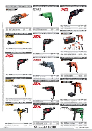 4 www.belenus.com.brTelevendas: (19) 3517.7200
Preçosválidossomenteparaoestadodesãopaulo.Ofertasválidasaté30/06/2016ouenquantoduraremosestoques,exclusivamenteparafaturamentodafilialdoestadodesãopaulo.tributaçãoicmsconformelegislaçãovigente.Produtoscomipidestacado
estarãosujeitosàacréscimodepreçodeacordocomalíquota.Imagemmeramenteilustrativa.Reservamo-nosodireitodecorrigireventuaiserrosgráficosoudedigitação,bemcomoalteraçãodepreçossemprévioaviso.
ESMERILHADEIRA E SERRA MÁRMORE
Cód . Descrição Unid. Emb. Preço
70137 1000W JET KORT 110V BLACK PEÇA 1 184,07
70138 1000W JET KORT 220V BLACK PEÇA 1 184,07
Cód . Descrição Unid. Emb. Preço
58573 DW882-B2 220V DEWALT PEÇA 1 2134,04
Cód . Descrição Unid. Emb. Preço
71533 6550 BOTAO/TRAVA 220V SKIL PEÇA 1 127,07
ESMERIL RETO 1800W 150MM
FURADEIRA 550W 3/8
Cód . Descrição Unid. Emb. Preço
54539 2V 6455 127V SKIL PEÇA 1 186,84
54540 2V 6055 220V SKIL PEÇA 1 186,84
FURADEIRA DE IMPACTO 550W 1/2
Cód . Descrição Unid. Emb. Preço
56446 P RE D10VSTDB 110V HITACHI PEÇA 1 191,93
56447 P RE D10VSTEB 220V HITACHI PEÇA 1 191,93
FURADEIRA DE IMPACTO 450W 3/8
Cód . Descrição Unid. Emb. Preço
54537 1V 6650 220V SKIL PEÇA 1 89,86
FURADEIRA DE IMPACTO 500W 3/8
Cód . Descrição Unid. Emb. Preço
71622 MHP80B-127V MAKITA PEÇA 1 174,12
71623 MHP80B-220V MAKITA PEÇA 1 174,12
FURADEIRA DE IMPACTO 500W 5/8
Cód . Descrição Unid. Emb. Preço
53997 HD500 CX FER 103PC 110V BLACK PEÇA 1 193,57
53998 HD500 CX FER 103PC 220V BLACK PEÇA 1 193,57
FURADEIRA DE IMPACTO 550W 1/2
Cód . Descrição Unid. Emb. Preço
49620 HD500 VVR 127V BLACK PEÇA 1 151,09
49621 HD500 VVR 220V BLACK PEÇA 1 151,09
FURADEIRA DE IMPACTO 550W 1/2
Cód . Descrição Unid. Emb. Preço
58586 DW245 VVR 220V DEWALT PEÇA 1 715,62
FURADEIRA 700W 1/2
Cód . Descrição Unid. Emb. Preço
54132 1V 6550 127V SKIL PEÇA 1 127,07
FURADEIRA DE IMPACTO 550W 3/8
Cód . Descrição Unid. Emb. Preço
58587 DW130V VVR 220V DEWALT PEÇA 1 992,15
FURADEIRA 710W 5/8
Cód . Descrição Unid. Emb. Preço
71541 10MM 6552 2V B/T 127V SKIL PEÇA 1 134,45
71542 10MM 6552 2V B/T 220V SKIL PEÇA 1 134,45
FURADEIRA DE IMPACTO 550W 3/8
Cód . Descrição Unid. Emb. Preço
59654 V16VB2DB VVR 127V HITACHI PEÇA 1 175,96
59655 V16VB2ED VVR 220V HITACHI PEÇA 1 175,96
Cód . Descrição Unid. Emb. Preço
53995 HD505 VVR MAL PLAST 110VBLACK PEÇA 1 175,00
53996 HD505 VVR MAL PLAST 220VBLACK PEÇA 1 175,00
FURADEIRA DE IMPACTO 550W 1/2
FURADEIRA DE IMPACTO 550W 1/2
 