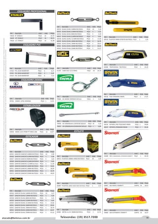 85atacado@belenus.com.br Televendas: (19) 3517.7200
Preçosválidossomenteparaoestadodesãopaulo.Ofertasválidasaté30/06/2016ouenquantoduraremosestoques,exclusivamenteparafaturamentodafilialdoestadodesãopaulo.tributaçãoicmsconformelegislaçãovigente.Produtoscomipidestacado
estarãosujeitosàacréscimodepreçodeacordocomalíquota.Imagemmeramenteilustrativa.Reservamo-nosodireitodecorrigireventuaiserrosgráficosoudedigitação,bemcomoalteraçãodepreçossemprévioaviso.
Cód . Descrição Unid. Emb. Preço
47420 PVC 25CM MOMFORT PEÇA 6 6,37
47421 PVC 30CM MOMFORT PEÇA 6 6,29
47422 PVC 35CM MOMFORT PEÇA 6 7,13
Cód . Descrição Unid. Emb. Preço
60545 GANCHO GANCHO 4,8MM BELTOOLS PEÇA 10 2,90
60546 GANCHO GANCHO 6,4MM BELTOOLS PEÇA 5 4,90
60547 GANCHO GANCHO 8MM BELTOOLS PEÇA 5 5,83
60548 GANCHO GANCHO 9,5MM BELTOOLS PEÇA 5 9,43
60549 GANCHO GANCHO 12,5MM BELTOOLS PEÇA 5 11,40
60550 GANCHO GANCHO 16MM BELTOOLS PEÇA 3 16,91
60551 GANCHO GANCHO 19MM BELTOOLS PEÇA 1 30,09
60552 GANCHO GANCHO 22MM BELTOOLS PEÇA 1 33,79
60553 GANCHO GANCHO 25MM BELTOOLS PEÇA 5 49,03
ESQUADRO ZAMAC
ESQUADRO PROFISSIONAL
ESQUADRO PVC
ESTABILIZADOR
ESTICADOR
Cód . Descrição Unid. Emb. Preço
49762 ZAMAC 12POL RAMADA PEÇA 1 13,95
Cód . Descrição Unid. Emb. Preço
50648 300VA 115V 4TOM PT FORCE LINE PEÇA 12 53,07
Cód . Descrição Unid. Emb. Preço
54624 8 STANLEY PEÇA 10 24,70
54625 10 STANLEY PEÇA 10 30,73
54626 12 STANLEY PEÇA 10 32,38
Cód . Descrição Unid. Emb. Preço
60536 GANCHO OLHAL 4,8MM BELTOOLS PEÇA 10 3,27
60537 GANCHO OLHAL 6,4MM BELTOOLS PEÇA 5 4,20
60538 GANCHO OLHAL 8MM BELTOOLS PEÇA 5 5,41
60539 GANCHO OLHAL 9,5MM BELTOOLS PEÇA 5 6,83
60540 GANCHO OLHAL 12,5MM BELTOOLS PEÇA 5 10,66
60541 GANCHO OLHAL 16MM BELTOOLS PEÇA 3 20,02
60542 GANCHO OLHAL 19MM BELTOOLS PEÇA 1 30,70
60543 GANCHO OLHAL 22MM BELTOOLS PEÇA 1 64,97
60544 GANCHO OLHAL 25MM BELTOOLS PEÇA 1 67,42
Cód . Descrição Unid. Emb. Preço
60554 OLHAL OLHAL 4,8MM BELTOOLS PEÇA 10 3,18
60555 OLHAL OLHAL 6,4MM BELTOOLS PEÇA 5 4,53
60556 OLHAL OLHAL 8MM BELTOOLS PEÇA 5 5,39
60557 OLHAL OLHAL 9,5MM BELTOOLS PEÇA 5 9,43
60558 OLHAL OLHAL 12,5MM BELTOOLS PEÇA 5 11,40
60559 OLHAL OLHAL 16MM BELTOOLS PEÇA 3 16,79
60560 OLHAL OLHAL 19MM BELTOOLS PEÇA 1 29,47
60561 OLHAL OLHAL 22MM BELTOOLS PEÇA 1 34,33
60562 OLHAL OLHAL 25MM BELTOOLS PEÇA 1 53,57
Cód . Descrição Unid. Emb. Preço
44807 S05 PRATIC STARRETT CARTEL 10 16,67
Cód . Descrição Unid. Emb. Preço
70066 DE ARAME FARPADO CACULA PEÇA 1 5,34
Cód . Descrição Unid. Emb. Preço
70056 DE CORDOALHA 1/2X35CM CACULA PEÇA 50 5,24
70057 DE CORDOALHA 9/16X45CM CACULA PEÇA 1 6,85
Cód . Descrição Unid. Emb. Preço
41593 CABO ACO 1/2 ZI BIHEL PEÇA 10 24,74
Cód . Descrição Unid. Emb. Preço
60516 PLASTICO 9MM ESTREITO BELTOOLS PEÇA 1 1,91
Cód . Descrição Unid. Emb. Preço
60487 PLASTICO 18MM LARGO INDIV BELTOOLS PEÇA 1 2,53
Cód . Descrição Unid. Emb. Preço
60413 PLASTICO 18MM LARGO BELTOOLS PEÇA 20 3,00
Cód . Descrição Unid. Emb. Preço
60486 METAL 6.1/12 18MM BELTOOLS PEÇA 1 12,74
ESTILETE
Cód . Descrição Unid. Emb. Preço
46536 RETRATIL PRO TOUCHAVE IRWIN PEÇA 1 49,84
46537 RETRATIL STANDARD IRWIN PEÇA 1 35,41
Cód . Descrição Unid. Emb. Preço
46488 S011 HIDDENEDGE L/TRAPEZIO STARRETT PEÇA 1 82,50
Cód . Descrição Unid. Emb. Preço
44808 S06 AUTOMATIC STARRETT CARTEL 10 16,67
Cód . Descrição Unid. Emb. Preço
60488 TRAPEZOIDAL 7 BELTOOLS PEÇA 1 24,20
Cód . Descrição Unid. Emb. Preço
46538 FIXO STANDARD IRWIN PEÇA 1 27,97
 