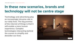 In these new scenarios, brands and
technology will not be centre stage
Simon Nash, Hugo & Cat - Things, and the internet.
...
