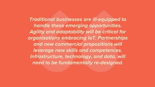 Traditional businesses are ill-equipped to
handle these emerging opportunities.
Agility and adaptability will be critical ...
