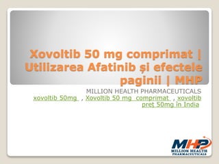 Xovoltib 50 mg comprimat |
Utilizarea Afatinib și efectele
paginii | MHP
MILLION HEALTH PHARMACEUTICALS
xovoltib 50mg , Xovoltib 50 mg comprimat , xovoltib
preț 50mg în India
 