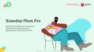 Xoxoday Plum Pro
Automate rewards and incentives
delivery by connecting your
applications with Plum Pro API
 