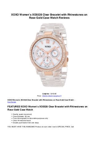 XOXO Women’s XO5528 Clear Bracelet with Rhinestones on
Rose Gold Case Watch Reviews
Listprice : $ 19.99
Price : Click to check low price !!!
XOXO Women’s XO5528 Clear Bracelet with Rhinestones on Rose Gold Case Watch –
See Details
FEATURED XOXO Women’s XO5528 Clear Bracelet with Rhinestones on
Rose Gold Case Watch
Quality quartz movement
Case diameter: 38 mm
Faux chronograph for decorative purposes only
Clear rhinestones bezel
Double push button fold over clasp
YOU MUST HAVE THIS AWASOME Product, be sure order now to SPECIAL PRICE. Get
 