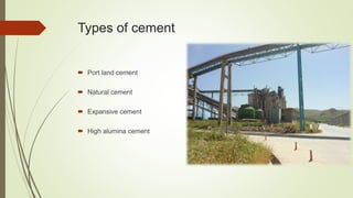 Types of cement
 Port land cement
 Natural cement
 Expansive cement
 High alumina cement
 