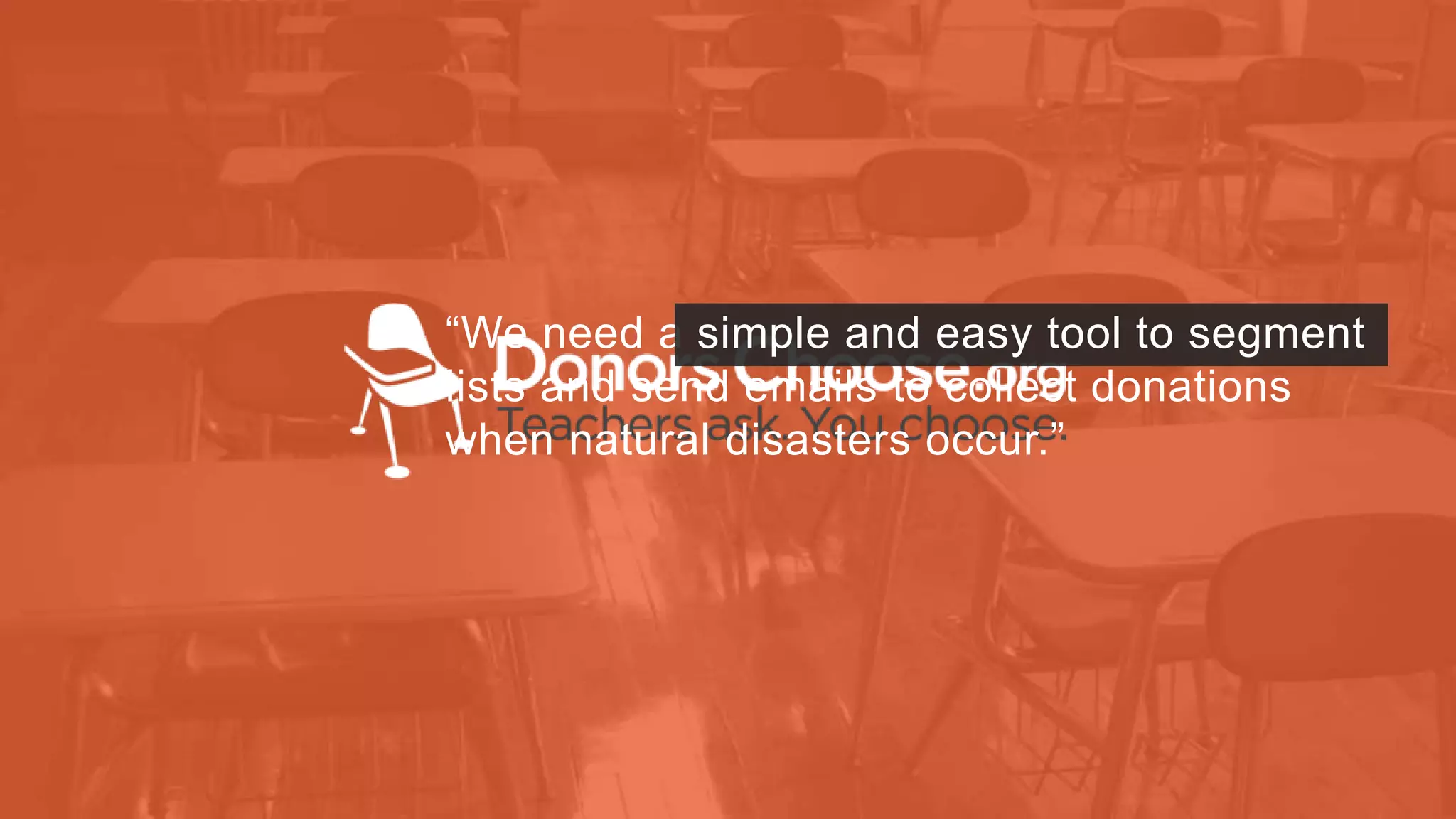 “We need a simple and easy tool to segment 
lists and send emails to collect donations 
when natural disasters occur.” 
 