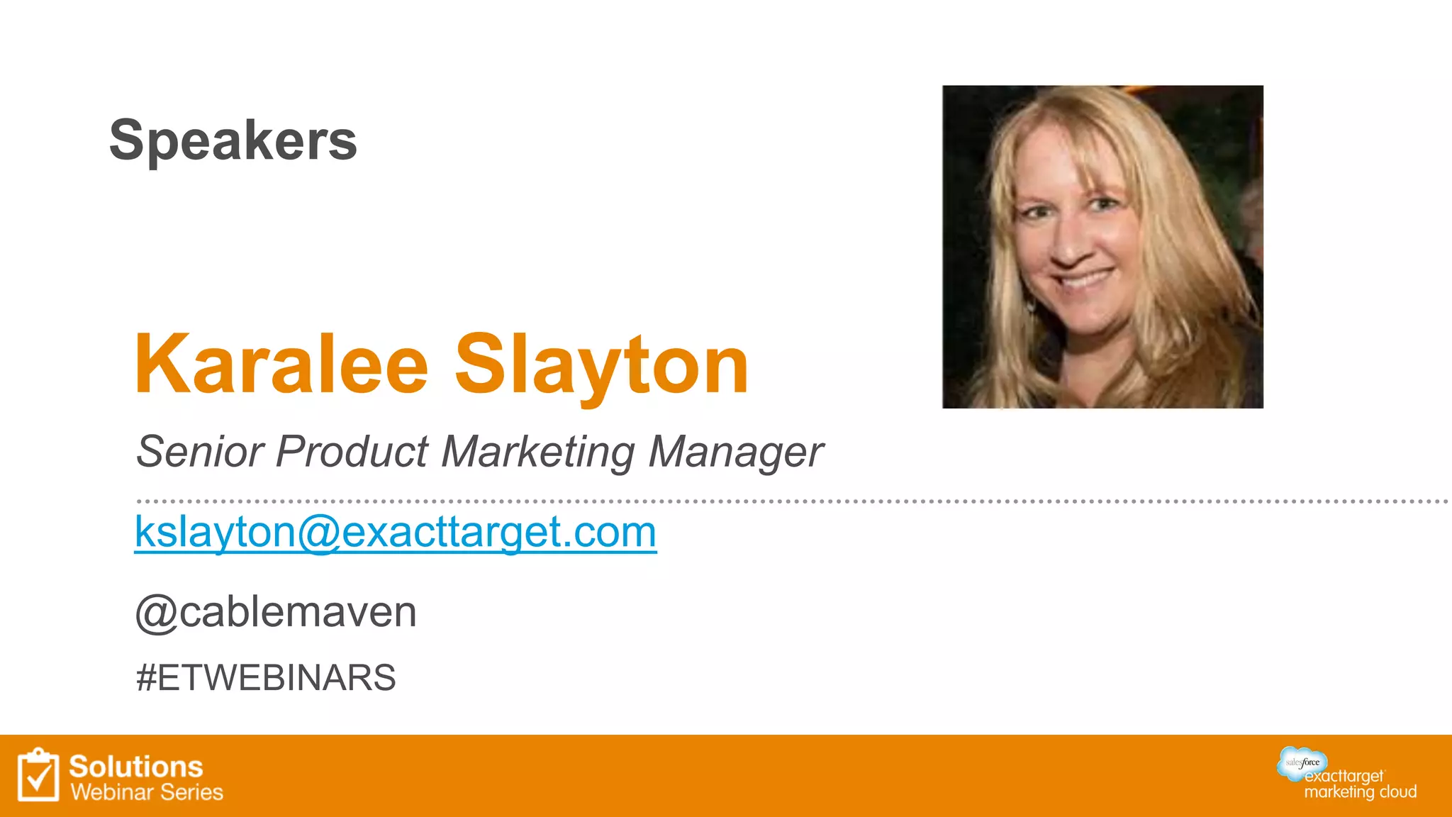 Speakers 
Karalee Slayton 
Senior Product Marketing Manager 
kslayton@exacttarget.com 
@cablemaven 
#ETWEBINARS 
 