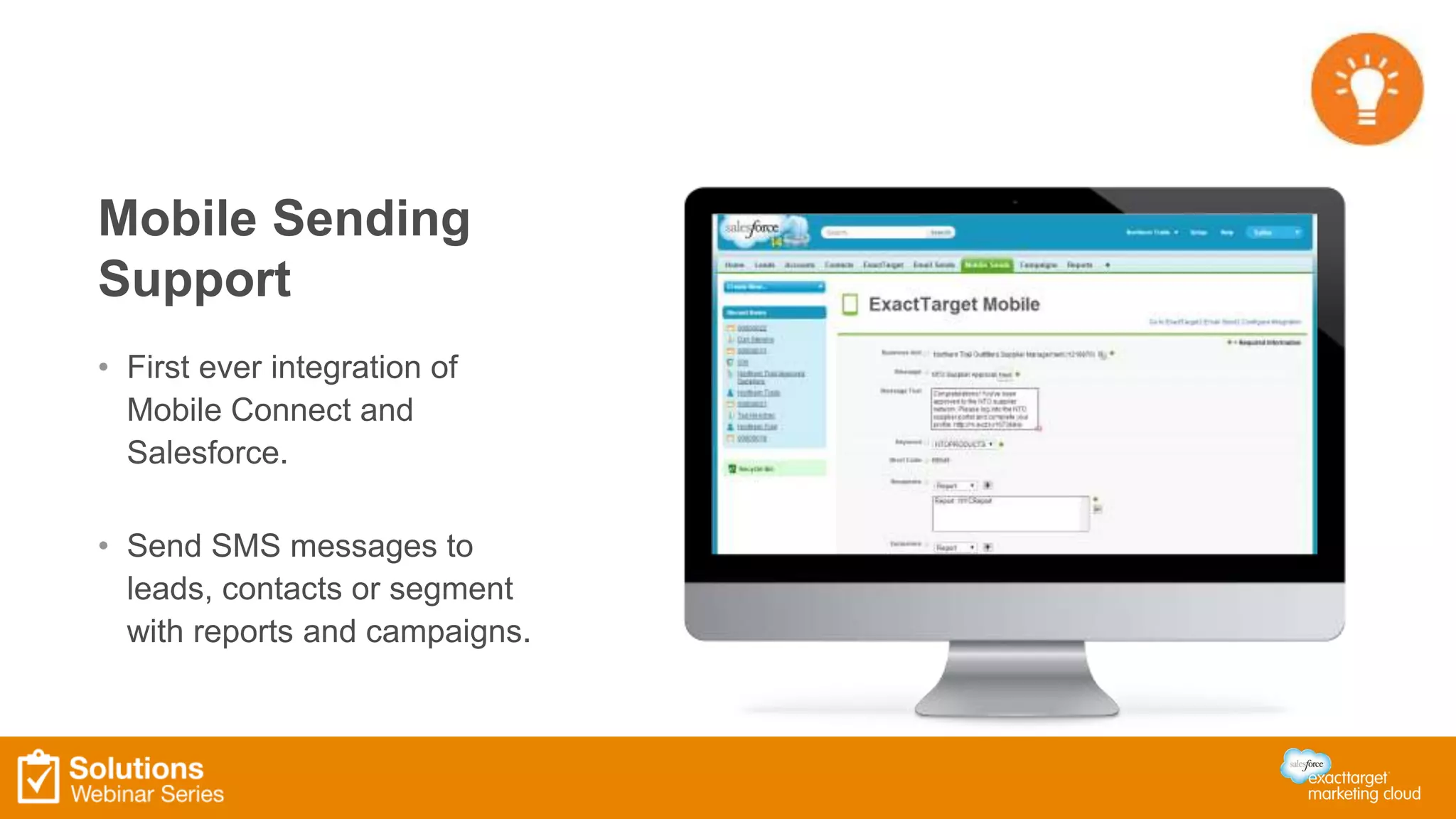 Mobile Sending 
Support 
• First ever integration of 
Mobile Connect and 
Salesforce. 
• Send SMS messages to 
leads, contacts or segment 
with reports and campaigns. 
 